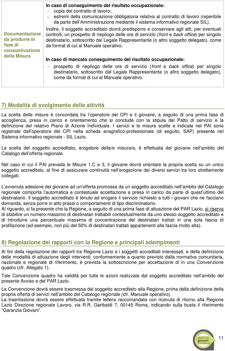 Inoltre, il soggetto accreditato dovrà predisporre e conservare agli atti, per eventuali controlli, un prospetto di riepilogo delle ore di servizio (front e back office) per singolo destinatario,