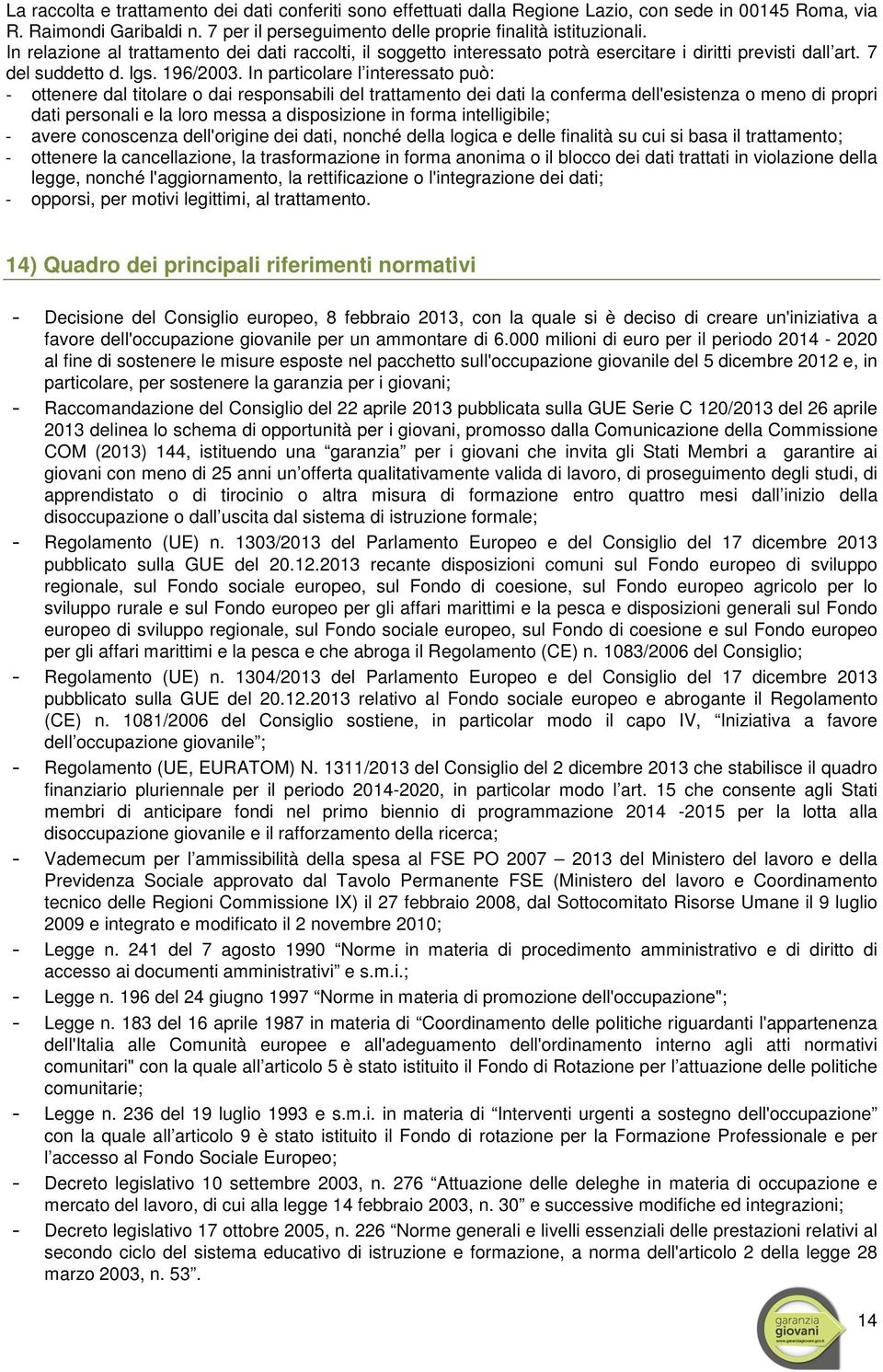 In particolare l interessato può: - ottenere dal titolare o dai responsabili del trattamento dei dati la conferma dell'esistenza o meno di propri dati personali e la loro messa a disposizione in