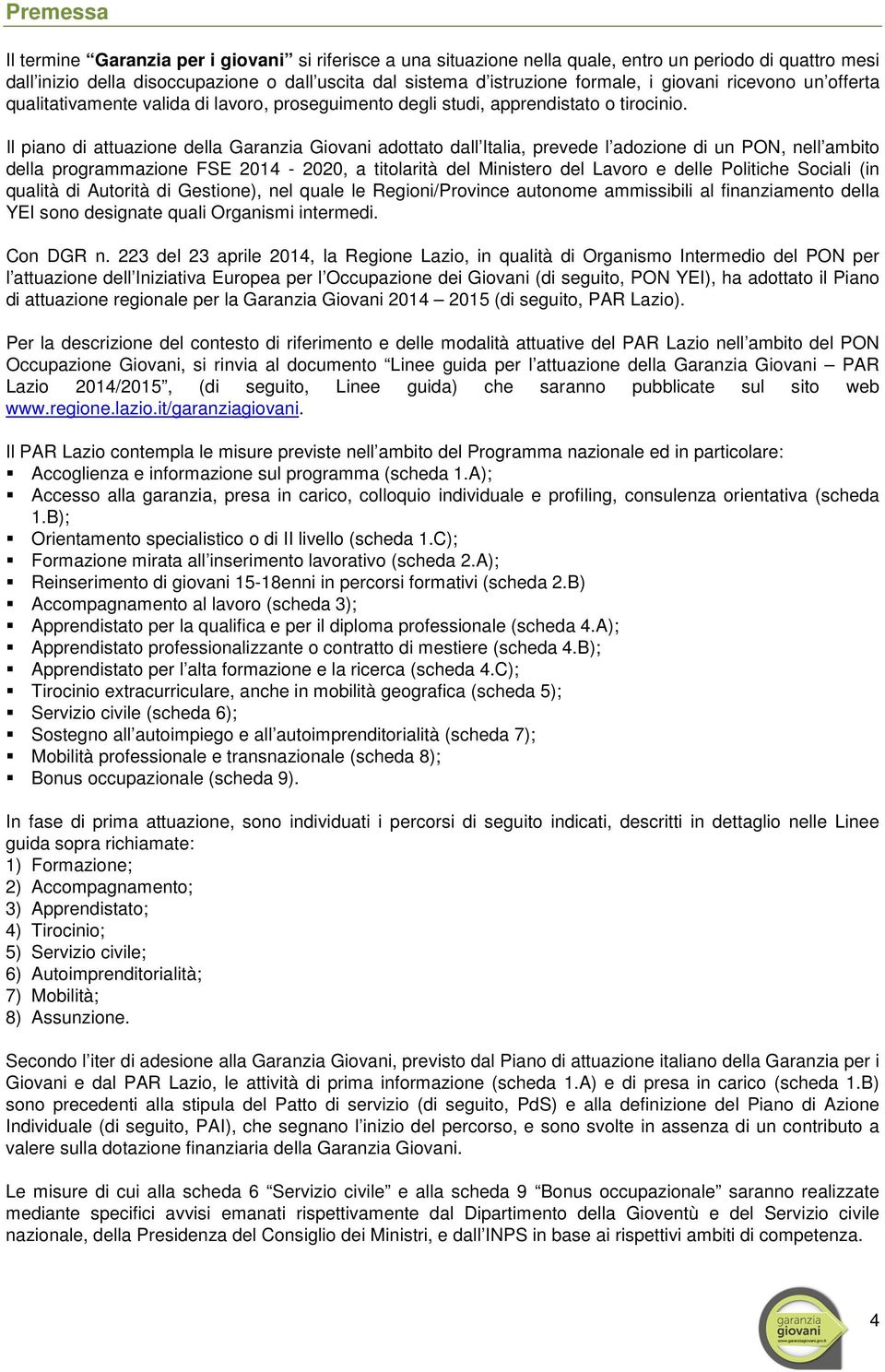 Il piano di attuazione della Garanzia Giovani adottato dall Italia, prevede l adozione di un PON, nell ambito della programmazione FSE 2014-2020, a titolarità del Ministero del Lavoro e delle