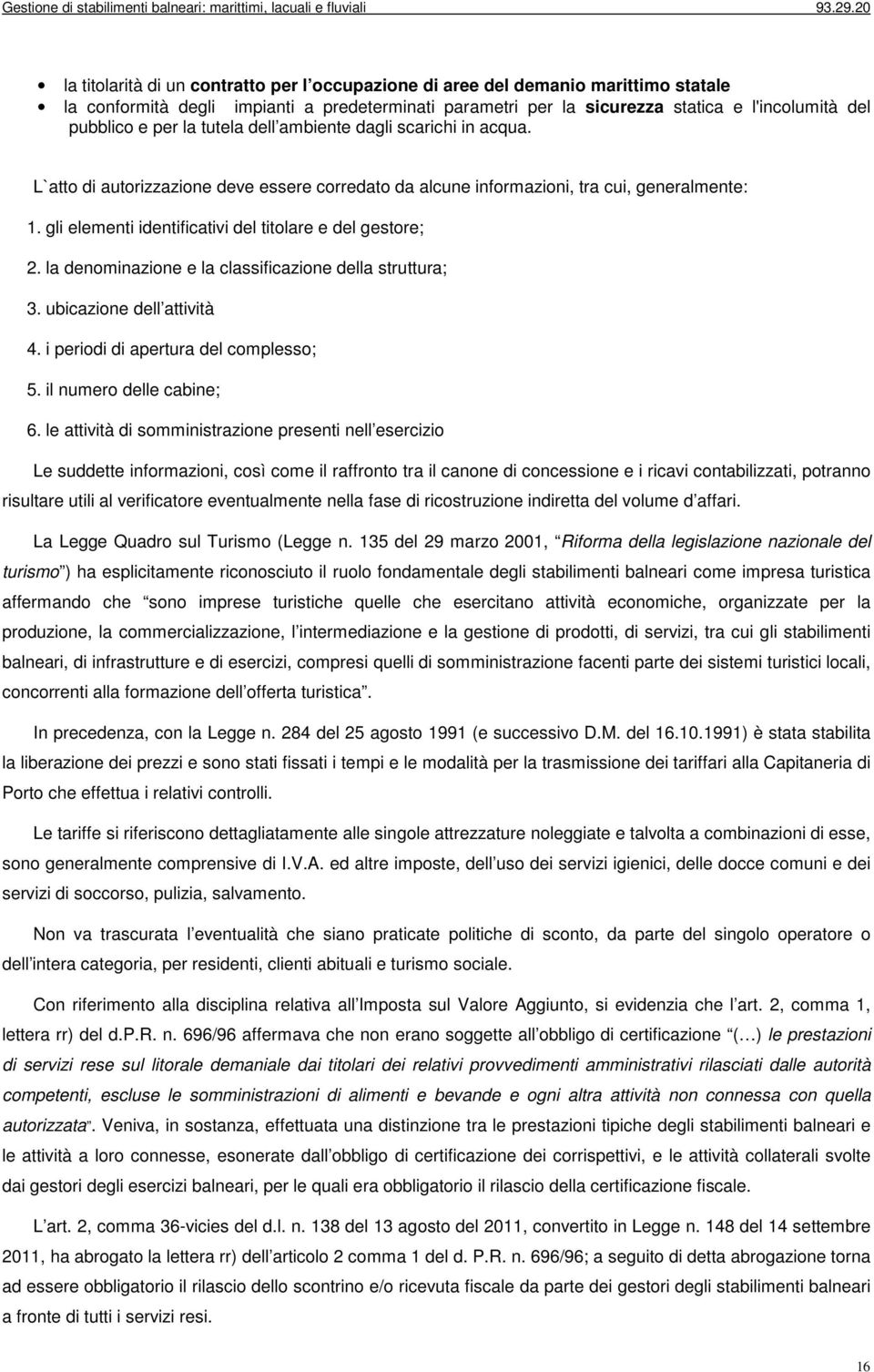 gli elementi identificativi del titolare e del gestore; 2. la denominazione e la classificazione della struttura; 3. ubicazione dell attività 4. i periodi di apertura del complesso; 5.