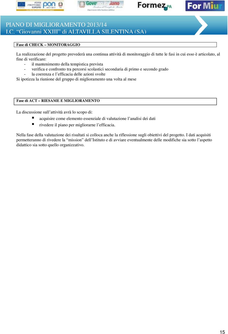 miglioramento una volta al mese Fase di ACT RIESAME E MIGLIORAMENTO La discussione sull attività avrà lo scopo di: acquisire come elemento essenziale di valutazione l analisi dei dati rivedere il