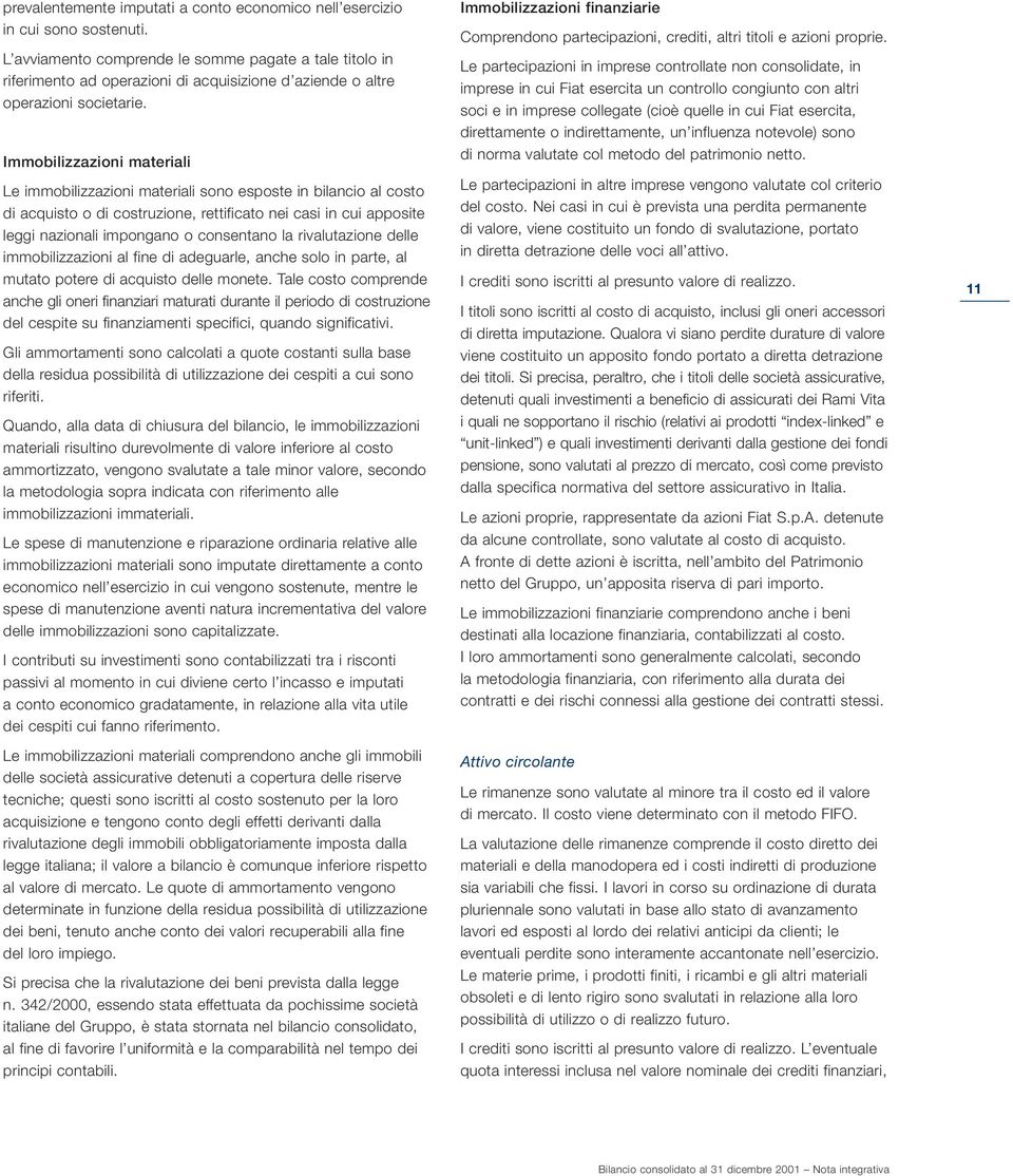 Immobilizzazioni materiali Le immobilizzazioni materiali sono esposte in bilancio al costo di acquisto o di costruzione, rettificato nei casi in cui apposite leggi nazionali impongano o consentano la