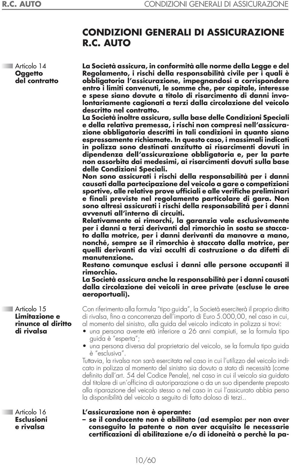 convenuti, le somme che, per capitale, interesse e spese siano dovute a titolo di risarcimento di danni involontariamente cagionati a terzi dalla circolazione del veicolo descritto nel contratto.