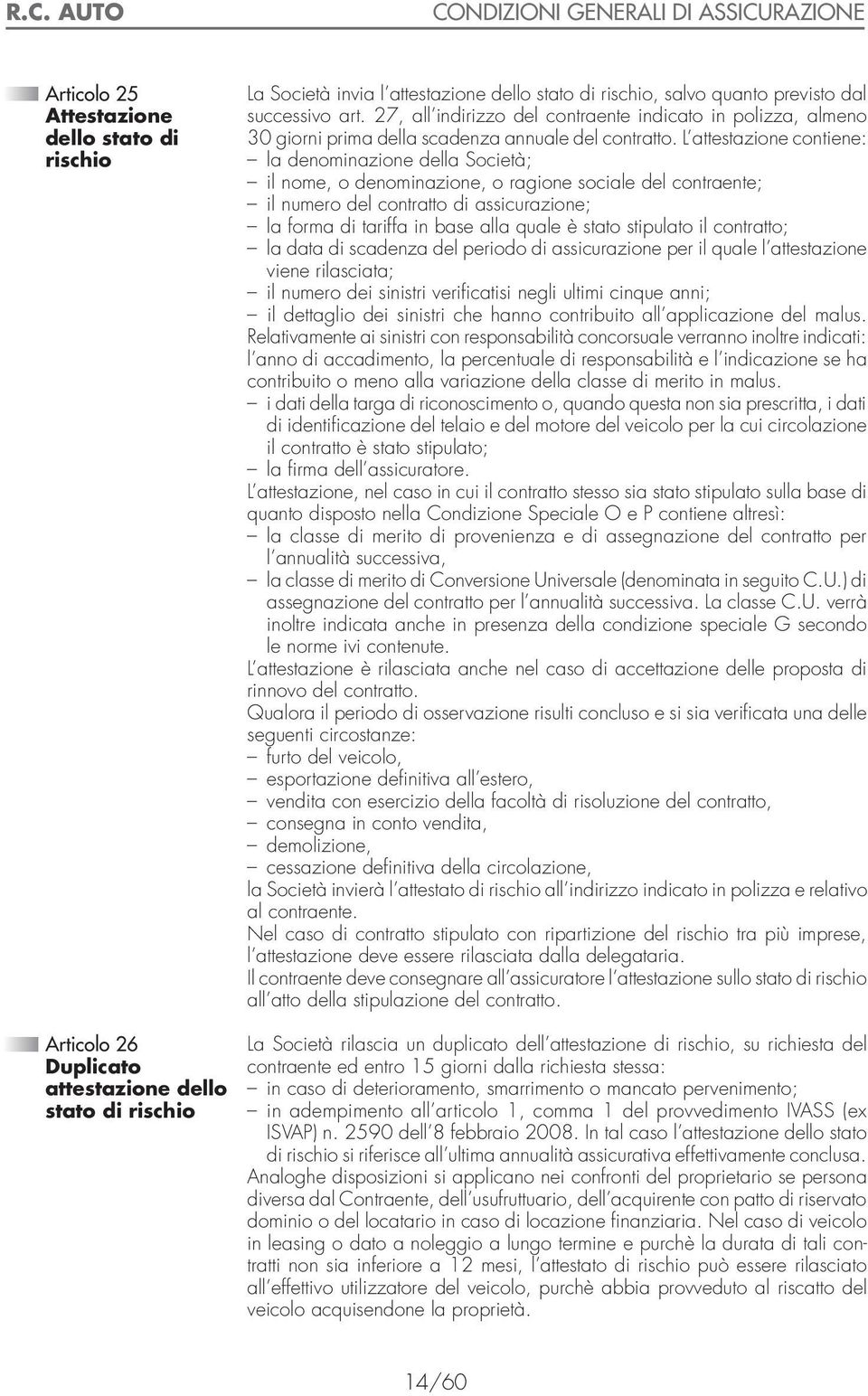 L attestazione contiene: la denominazione della Società; il nome, o denominazione, o ragione sociale del contraente; il numero del contratto di assicurazione; la forma di tariffa in base alla quale è