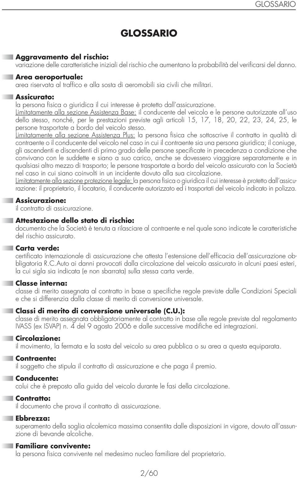 Limitatamente alla sezione Assistenza Base: il conducente del veicolo e le persone autorizzate all uso dello stesso, nonché, per le prestazioni previste agli articoli 15, 17,, 20, 22, 23, 24, 25, le