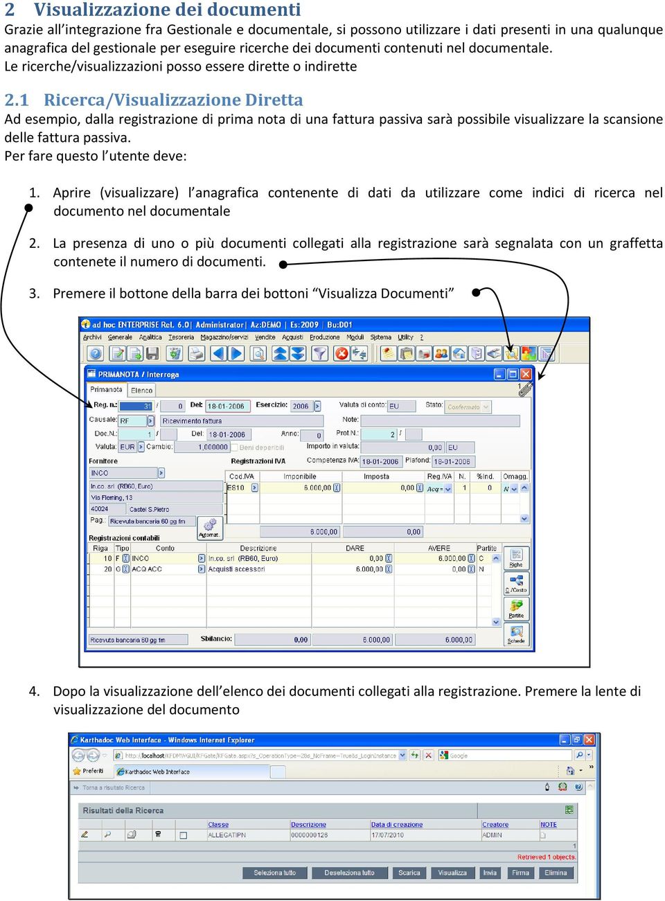 1 Ricerca/Visualizzazione Diretta Ad esempio, dalla registrazione di prima nota di una fattura passiva sarà possibile visualizzare la scansione delle fattura passiva. Per fare questo l utente deve: 1.