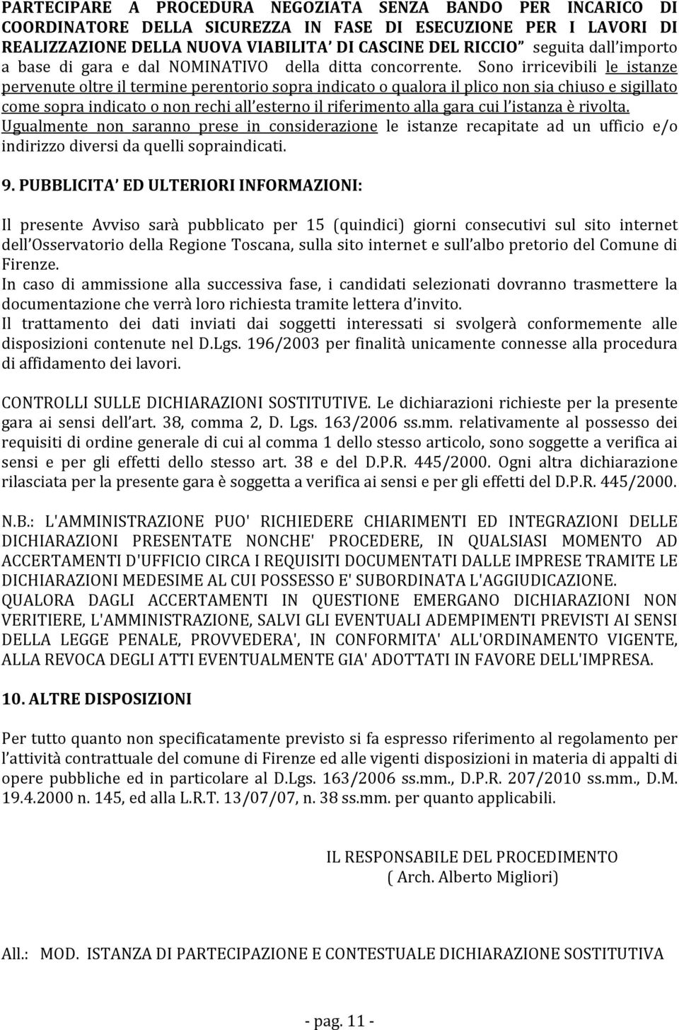 Sono irricevibili le istanze pervenute oltre il termine perentorio sopra indicato o qualora il plico non sia chiuso e sigillato come sopra indicato o non rechi all esterno il riferimento alla gara