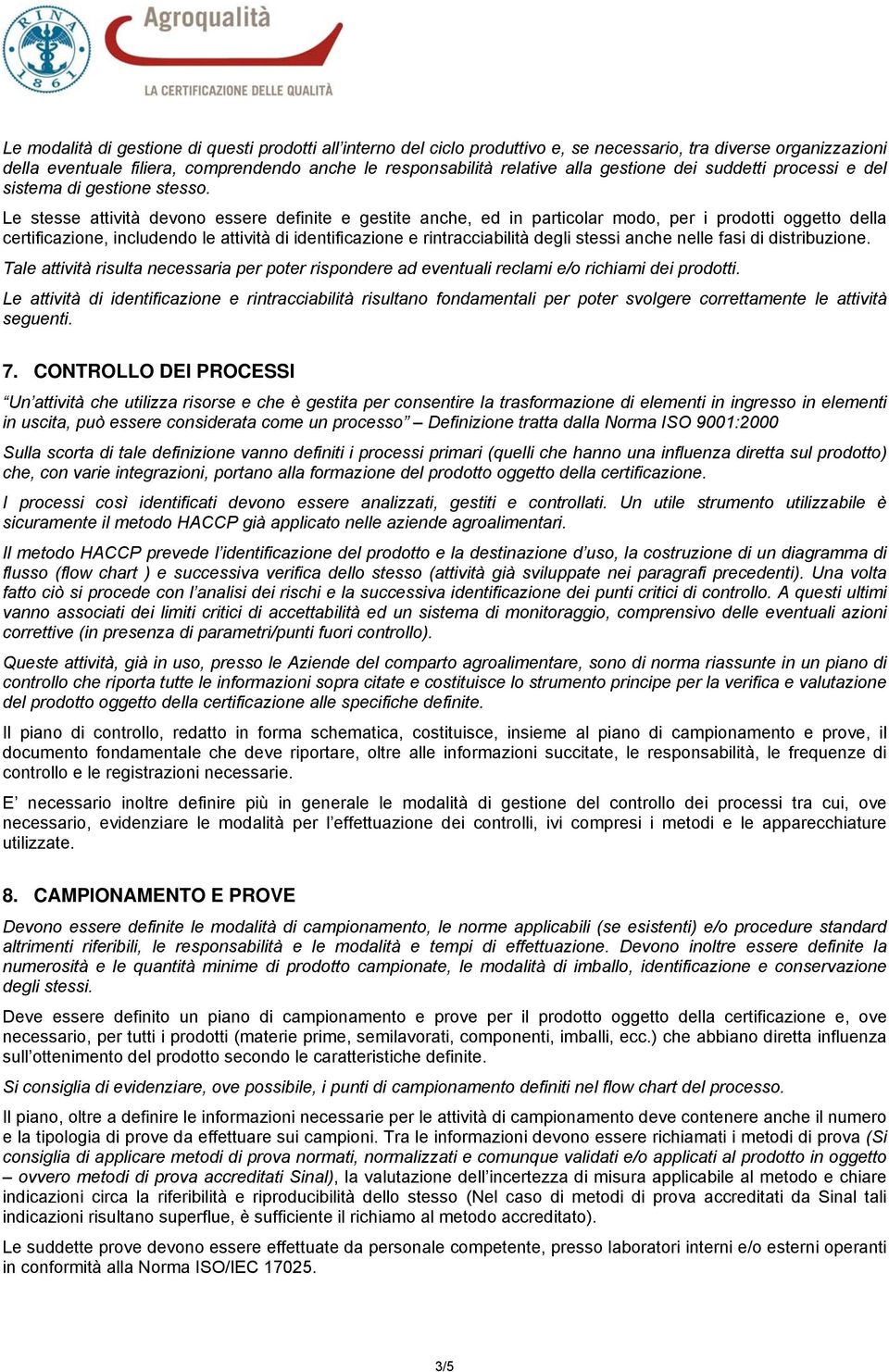 Le stesse attività devono essere definite e gestite anche, ed in particolar modo, per i prodotti oggetto della certificazione, includendo le attività di identificazione e rintracciabilità degli