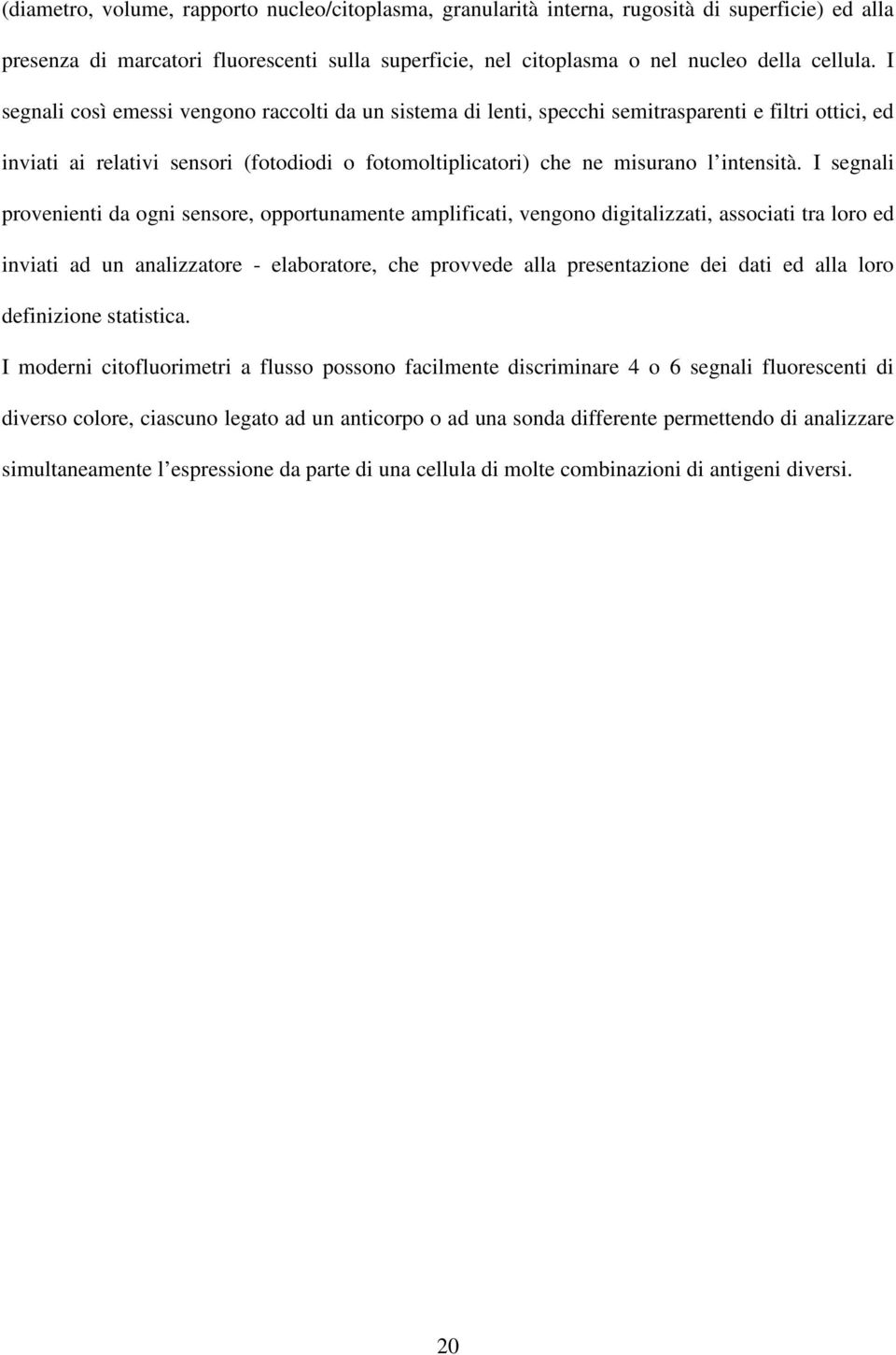 I segnali provenienti da ogni sensore, opportunamente amplificati, vengono digitalizzati, associati tra loro ed inviati ad un analizzatore - elaboratore, che provvede alla presentazione dei dati ed