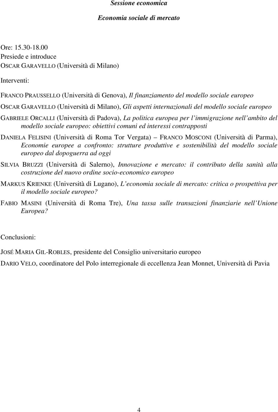 modello sociale europeo GABRIELE ORCALLI (Università di Padova), La politica europea per l immigrazione nell ambito del modello sociale europeo: obiettivi comuni ed interessi contrapposti DANIELA