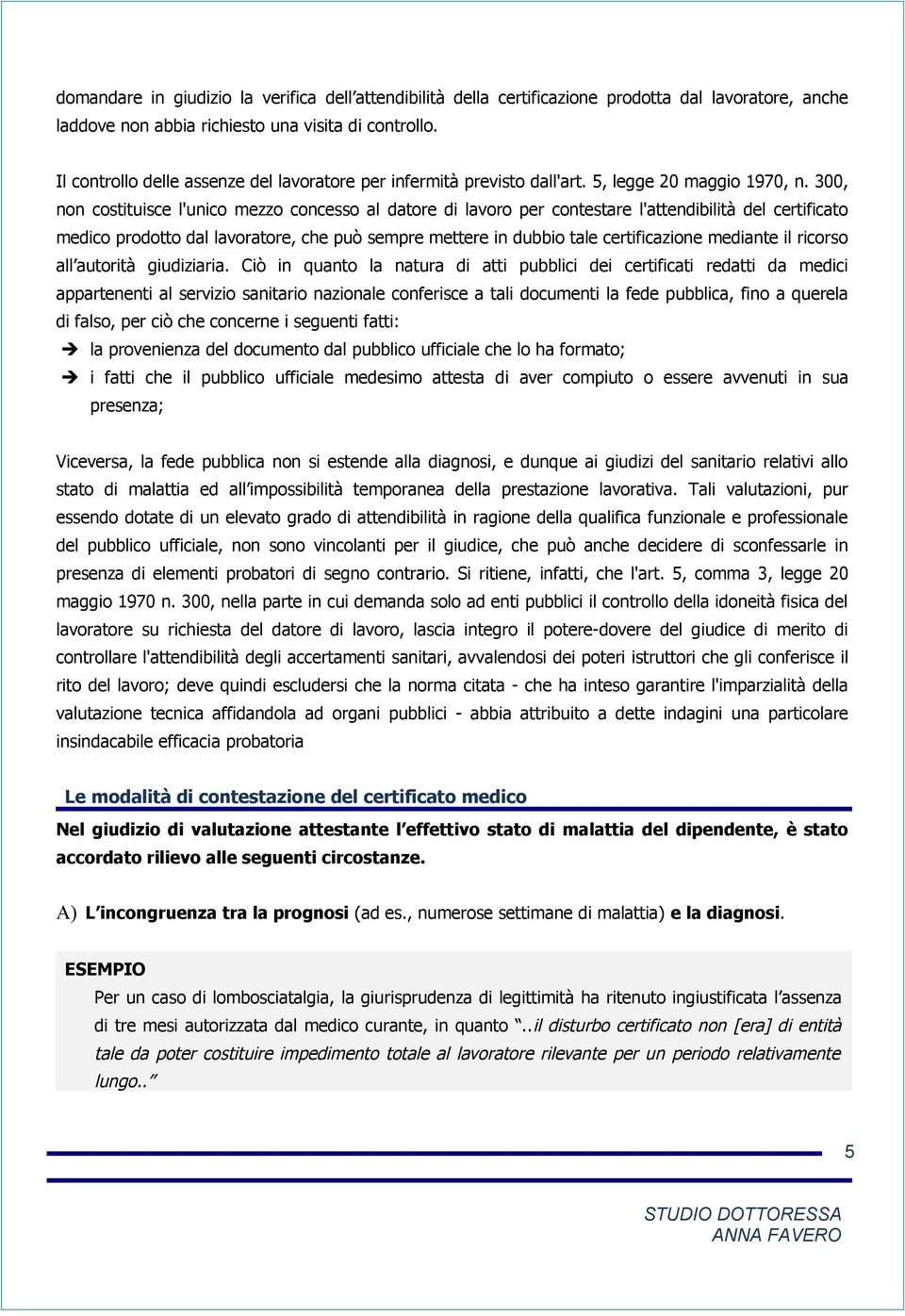 300, non costituisce l'unico mezzo concesso al datore di lavoro per contestare l'attendibilità del certificato medico prodotto dal lavoratore, che può sempre mettere in dubbio tale certificazione