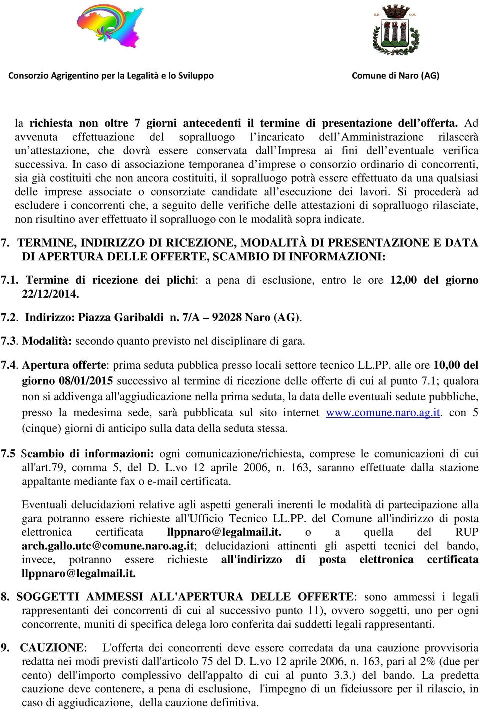 In caso di associazione temporanea d imprese o consorzio ordinario di concorrenti, sia già costituiti che non ancora costituiti, il sopralluogo potrà essere effettuato da una qualsiasi delle imprese