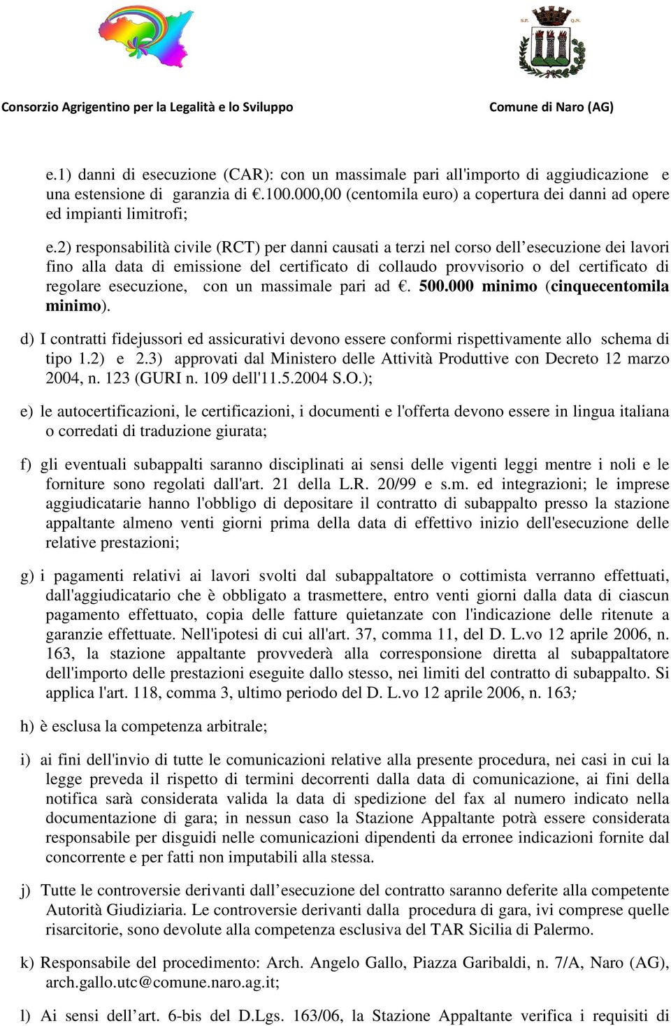 esecuzione, con un massimale pari ad. 500.000 minimo (cinquecentomila minimo). d) I contratti fidejussori ed assicurativi devono essere conformi rispettivamente allo schema di tipo 1.2) e 2.