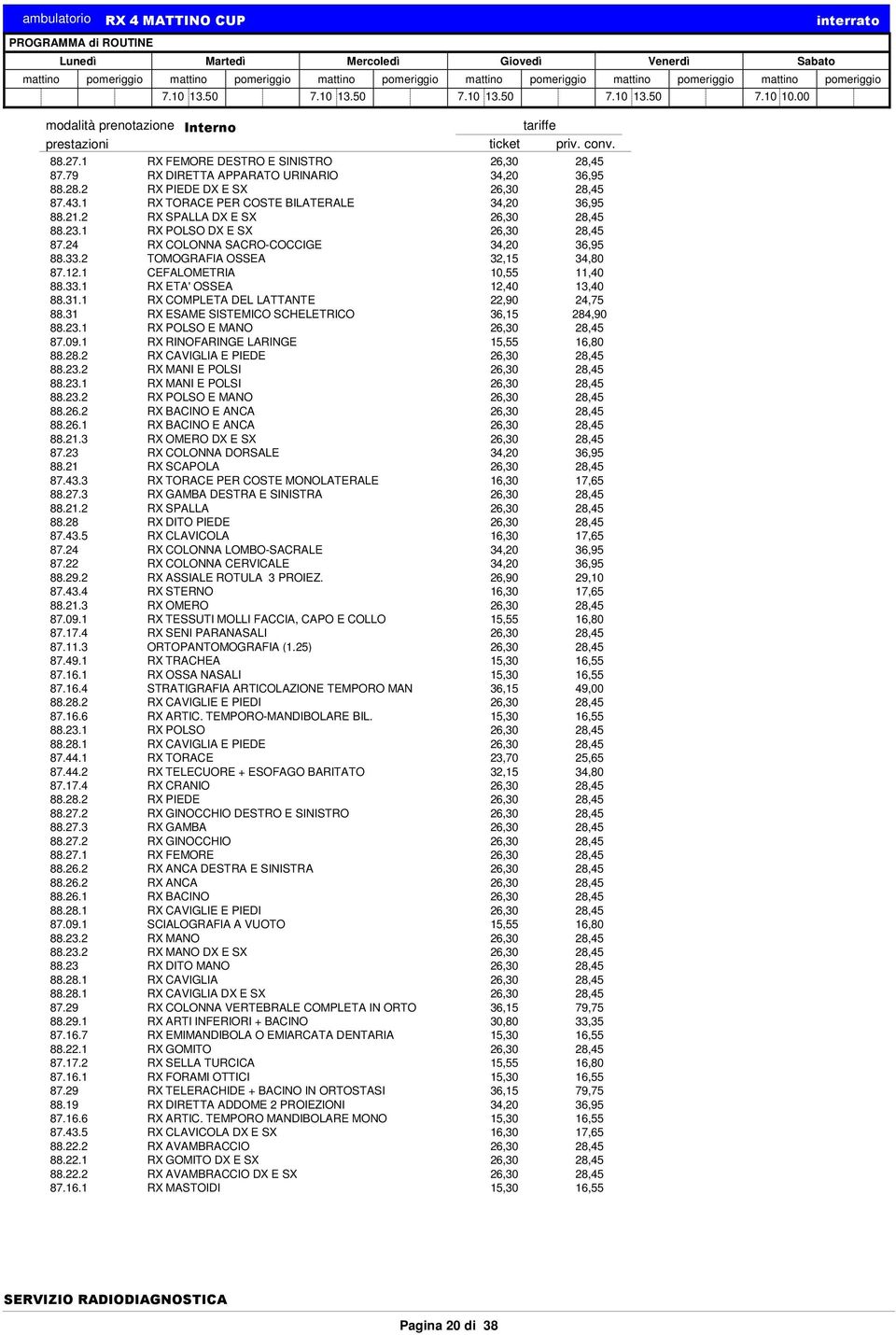 2 TOMOGRAFIA OSSEA 32,15 34,80 87.12.1 CEFALOMETRIA 10,55 11,40 88.33.1 RX ETA' OSSEA 12,40 13,40 88.31.1 RX COMPLETA DEL LATTANTE 22,90 24,75 88.31 RX ESAME SISTEMICO SCHELETRICO 36,15 284,90 88.23.