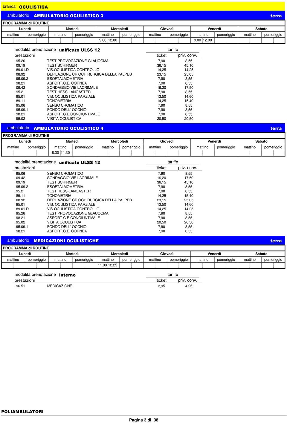 2 TEST HESS-LANCASTER 7,90 8,55 95.01 VIS. OCULISTICA PARZIALE 13,50 14,60 89.11 TONOMETRIA 14,25 15,40 95.06 SENSO CROMATICO 7,90 8,55 95.09.1 FONDO DELL' OCCHIO 7,90 8,55 98.21 ASPORT.C.E.CONGIUNTIVALE 7,90 8,55 95.