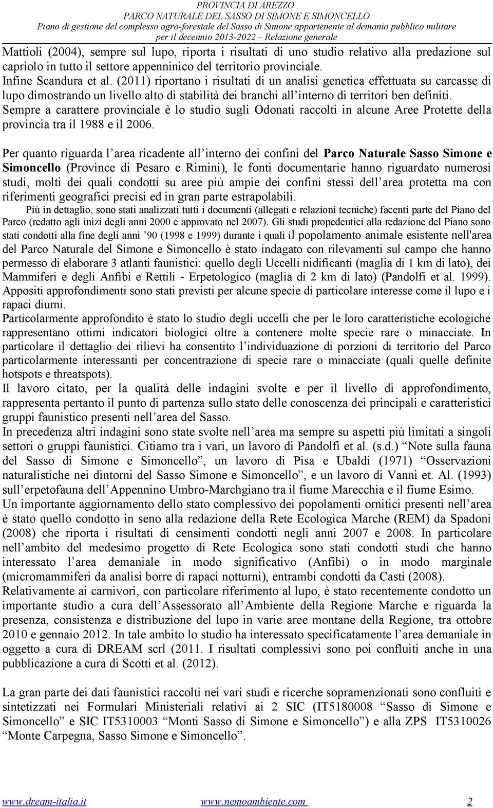 Infine Scandura et al. (0) riportano i risultati di un analisi genetica effettuata su carcasse di lupo dimostrando un livello alto di stabilità dei branchi all interno di territori ben definiti.