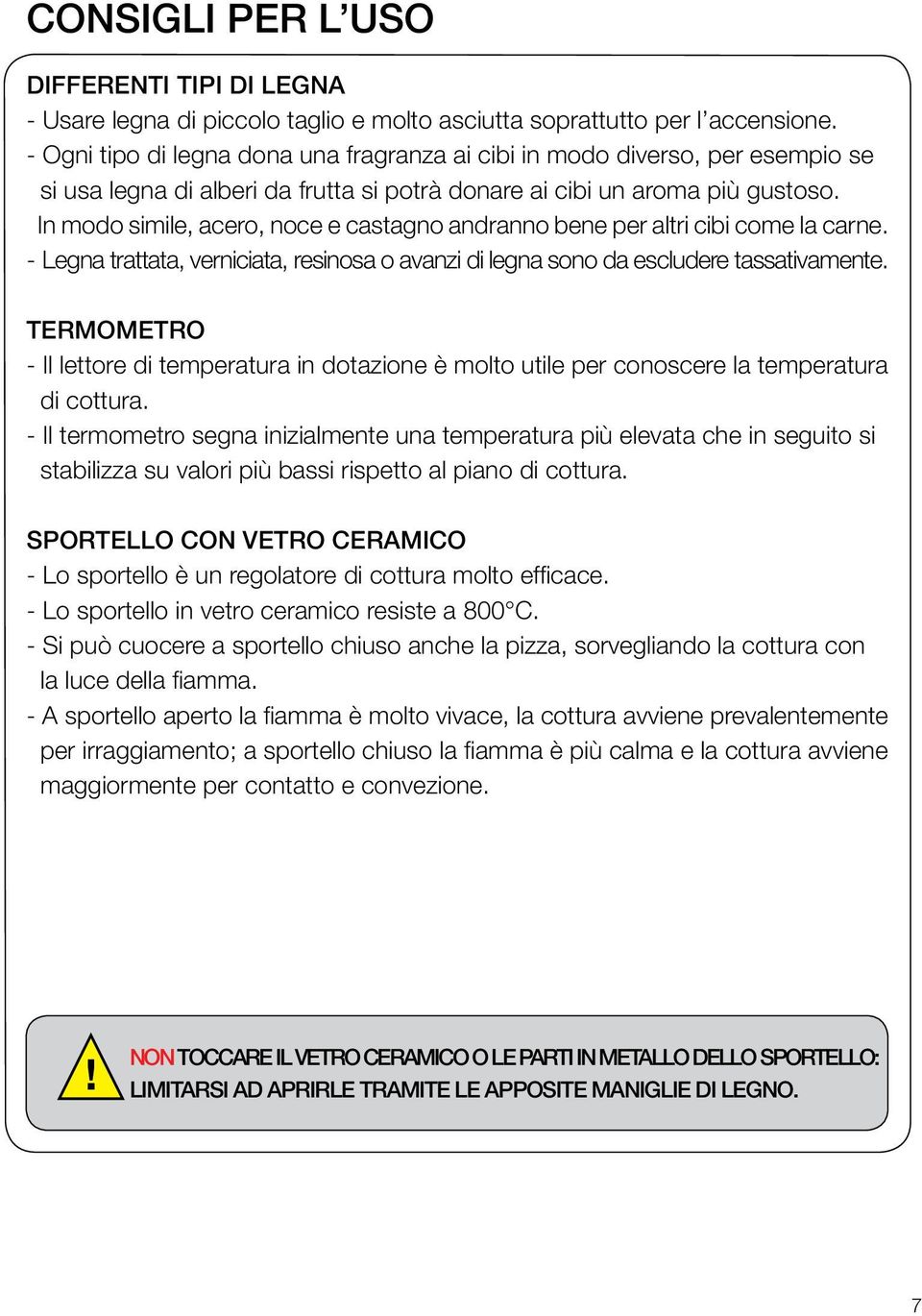 In modo simile, acero, noce e castagno andranno bene per altri cibi come la carne. - Legna trattata, verniciata, resinosa o avanzi di legna sono da escludere tassativamente.