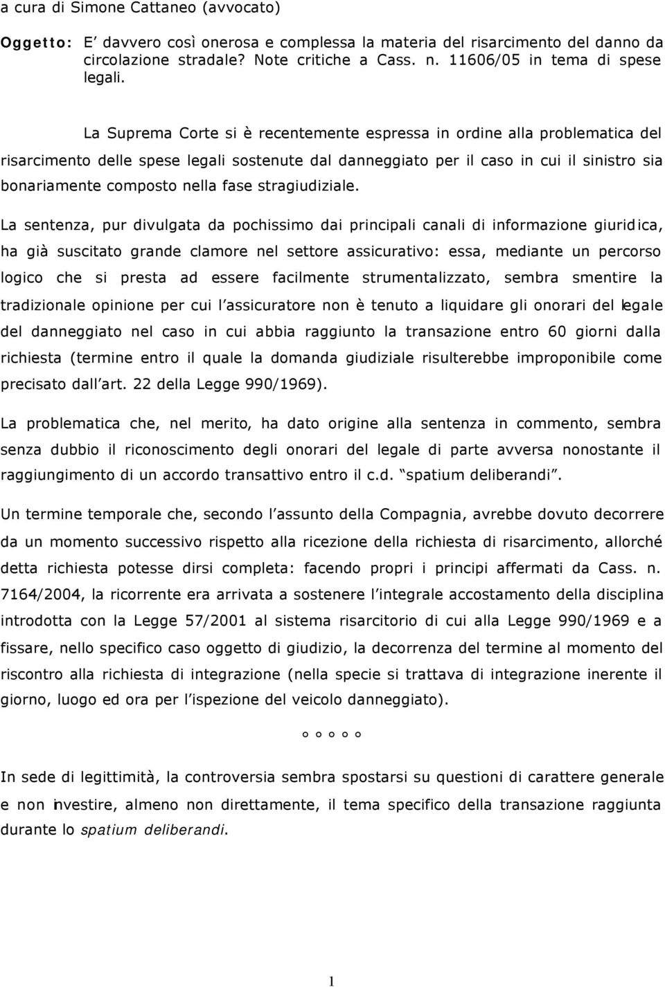 La Suprema Corte si è recentemente espressa in ordine alla problematica del risarcimento delle spese legali sostenute dal danneggiato per il caso in cui il sinistro sia bonariamente composto nella