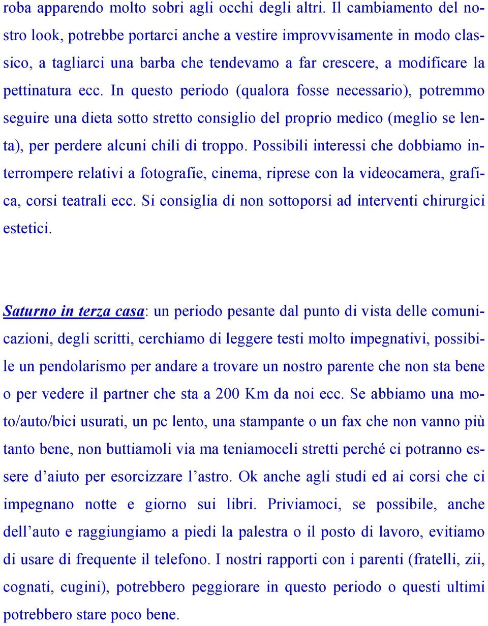 In questo periodo (qualora fosse necessario), potremmo seguire una dieta sotto stretto consiglio del proprio medico (meglio se lenta), per perdere alcuni chili di troppo.