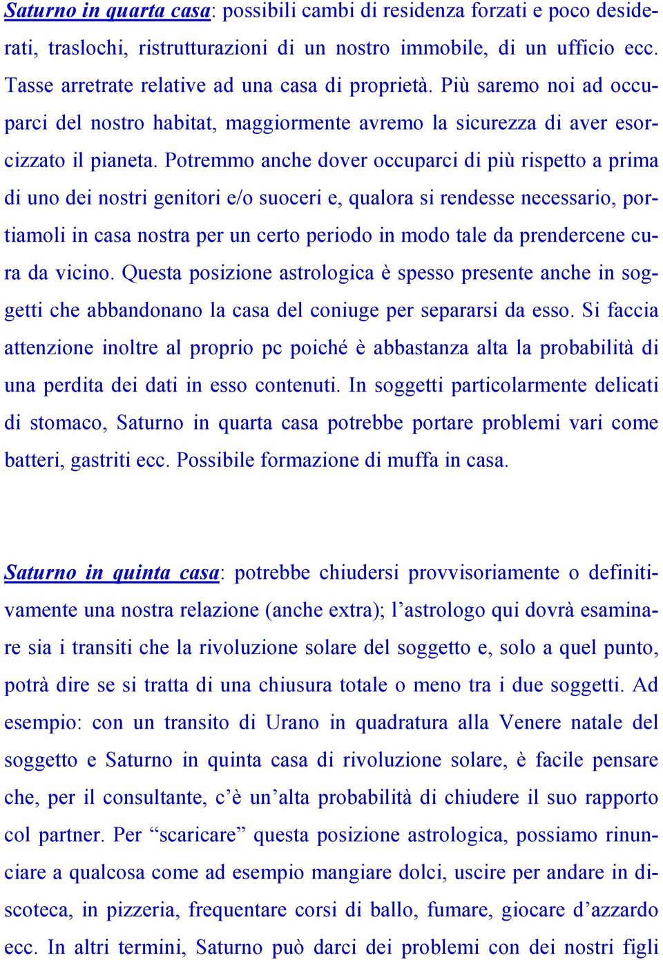 Potremmo anche dover occuparci di più rispetto a prima di uno dei nostri genitori e/o suoceri e, qualora si rendesse necessario, portiamoli in casa nostra per un certo periodo in modo tale da