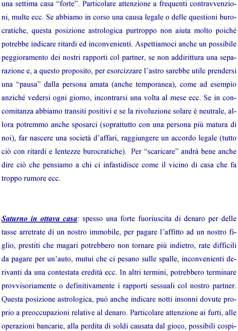 Aspettiamoci anche un possibile peggioramento dei nostri rapporti col partner, se non addirittura una separazione e, a questo proposito, per esorcizzare l astro sarebbe utile prendersi una pausa