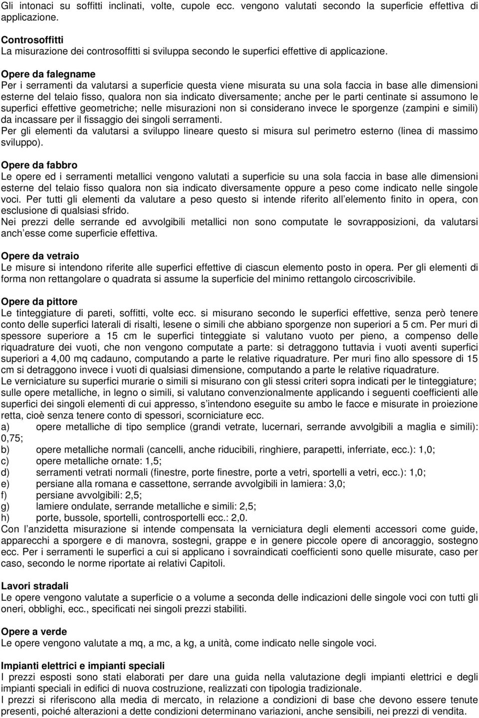 Opere da falegname Per i serramenti da valutarsi a superficie questa viene misurata su una sola faccia in base alle dimensioni esterne del telaio fisso, qualora non sia indicato diversamente; anche