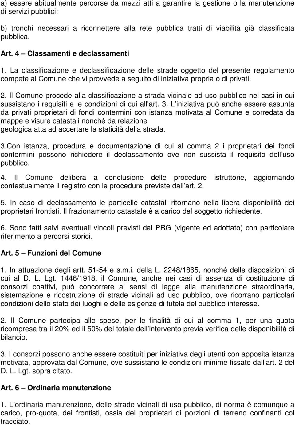 La classificazione e declassificazione delle strade oggetto del presente regolamento compete al Comune che vi provvede a seguito di iniziativa propria o di privati. 2.