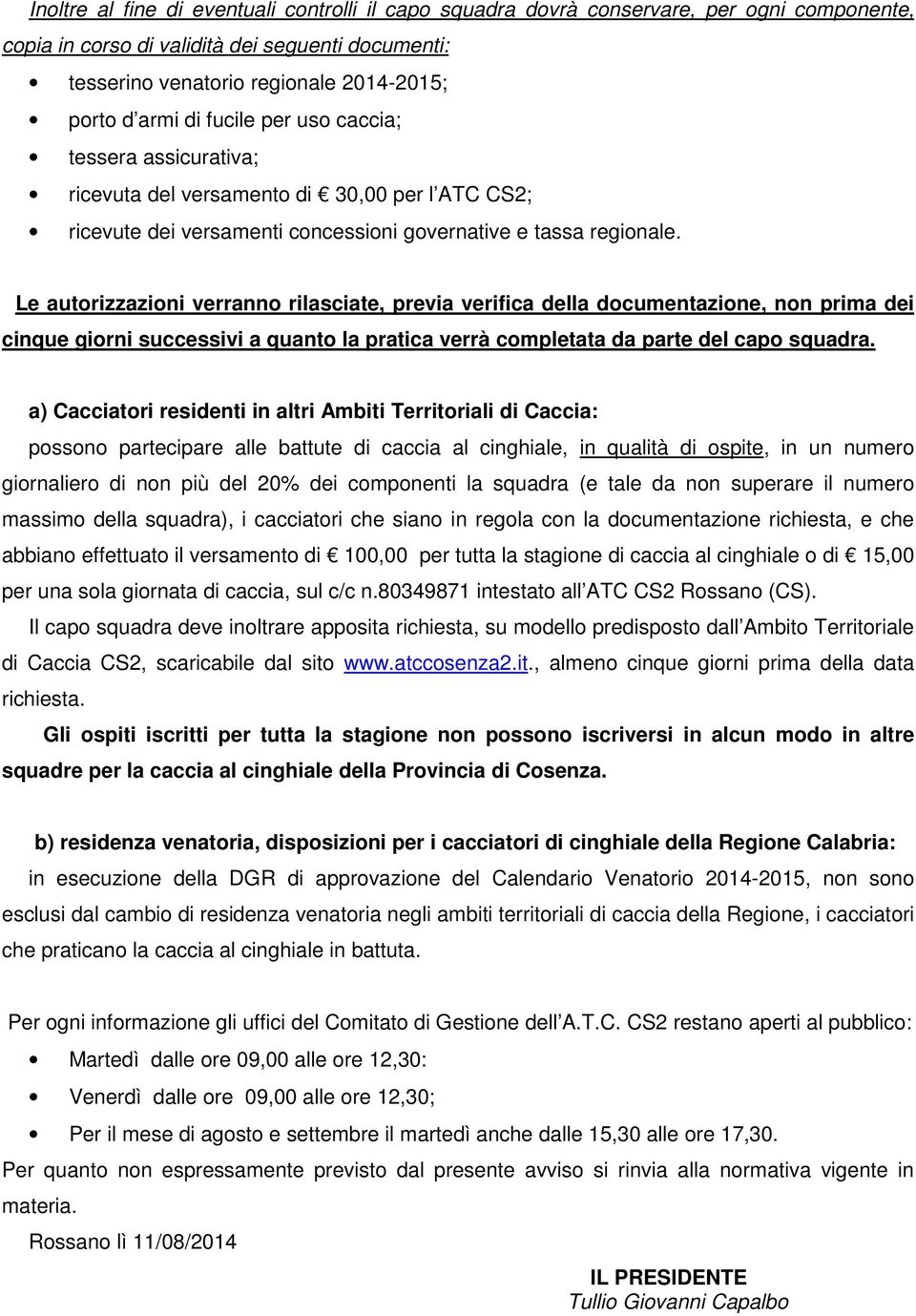 Le autorizzazioni verranno rilasciate, previa verifica della documentazione, non prima dei cinque giorni successivi a quanto la pratica verrà completata da parte del capo squadra.