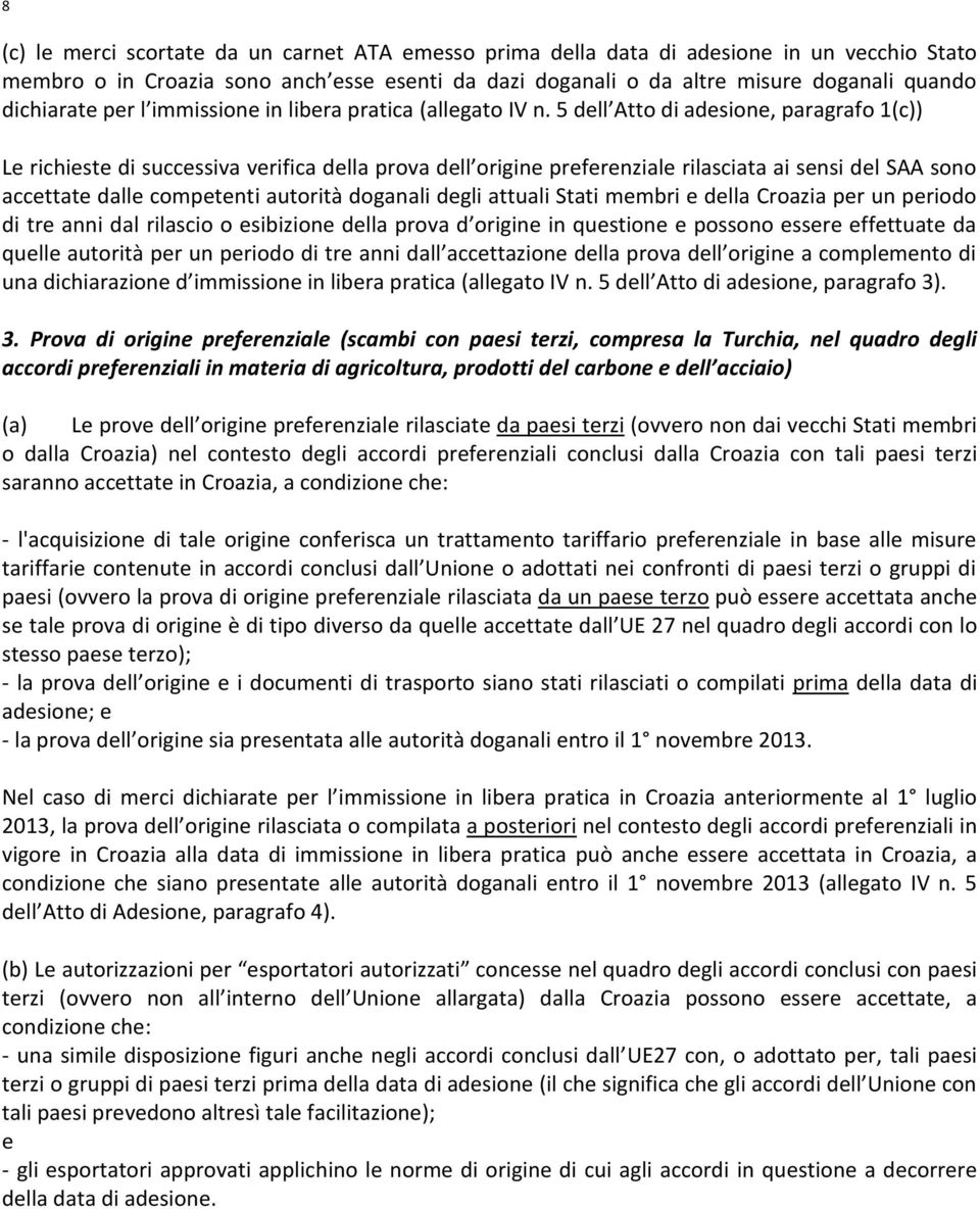 5 dell Atto di adesione, paragrafo 1(c)) Le richieste di successiva verifica della prova dell origine preferenziale rilasciata ai sensi del SAA sono accettate dalle competenti autorità doganali degli