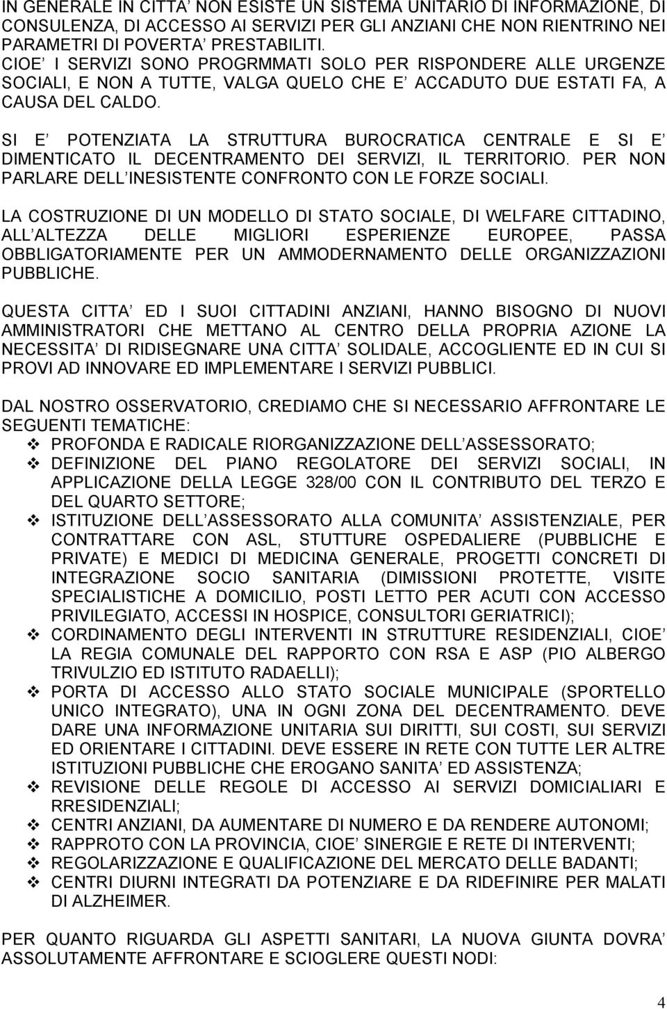 SI E POTENZIATA LA STRUTTURA BUROCRATICA CENTRALE E SI E DIMENTICATO IL DECENTRAMENTO DEI SERVIZI, IL TERRITORIO. PER NON PARLARE DELL INESISTENTE CONFRONTO CON LE FORZE SOCIALI.