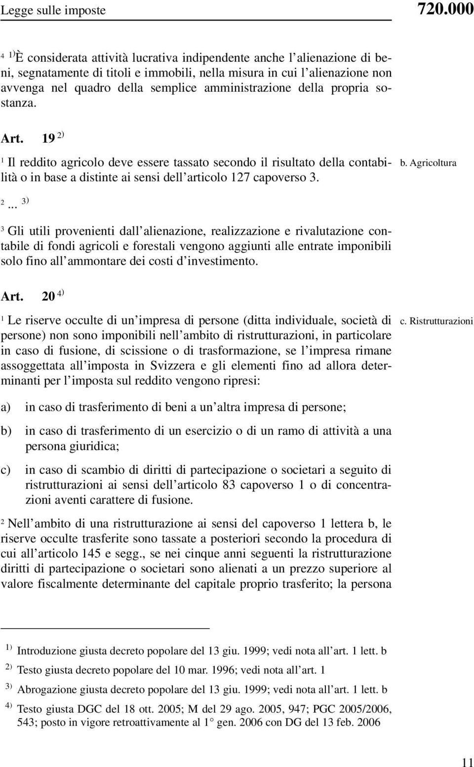 amministrazione della propria sostanza. Art. 9 ) Il reddito agricolo deve essere tassato secondo il risultato della contabilità o in base a distinte ai sensi dell articolo 7 capoverso. b. Agricoltura.