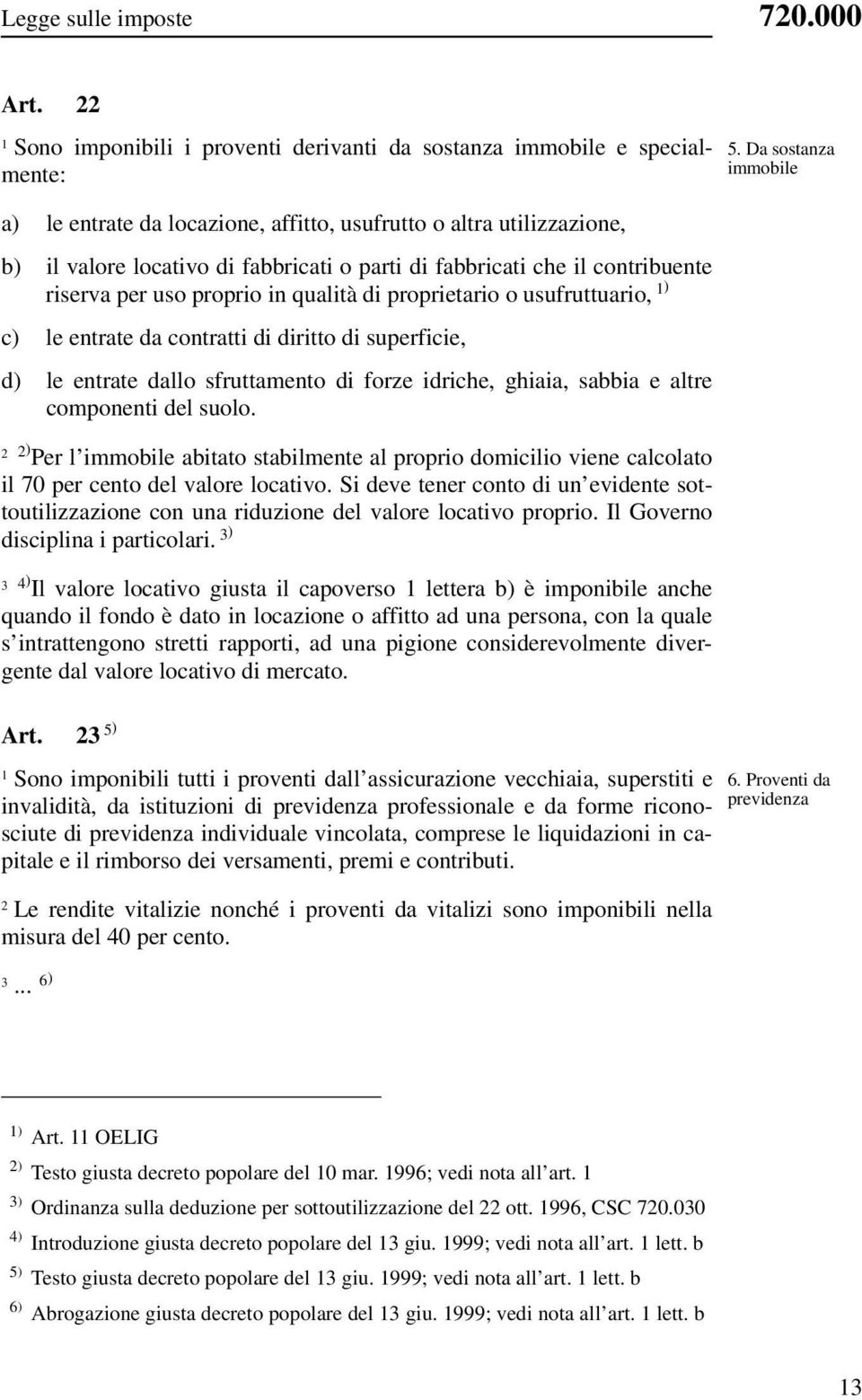 fabbricati che il contribuente riserva per uso proprio in qualità di proprietario o usufruttuario, ) c) le entrate da contratti di diritto di superficie, d) le entrate dallo sfruttamento di forze