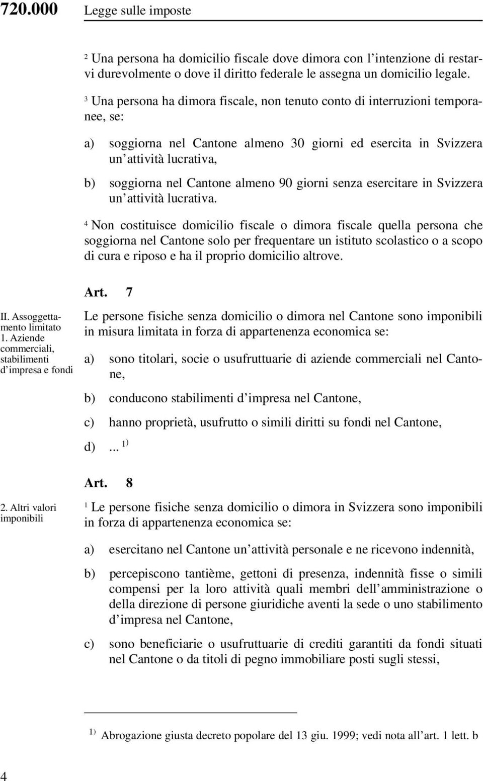 Una persona ha dimora fiscale, non tenuto conto di interruzioni temporanee, se: a) soggiorna nel Cantone almeno 0 giorni ed esercita in Svizzera un attività lucrativa, b) soggiorna nel Cantone almeno