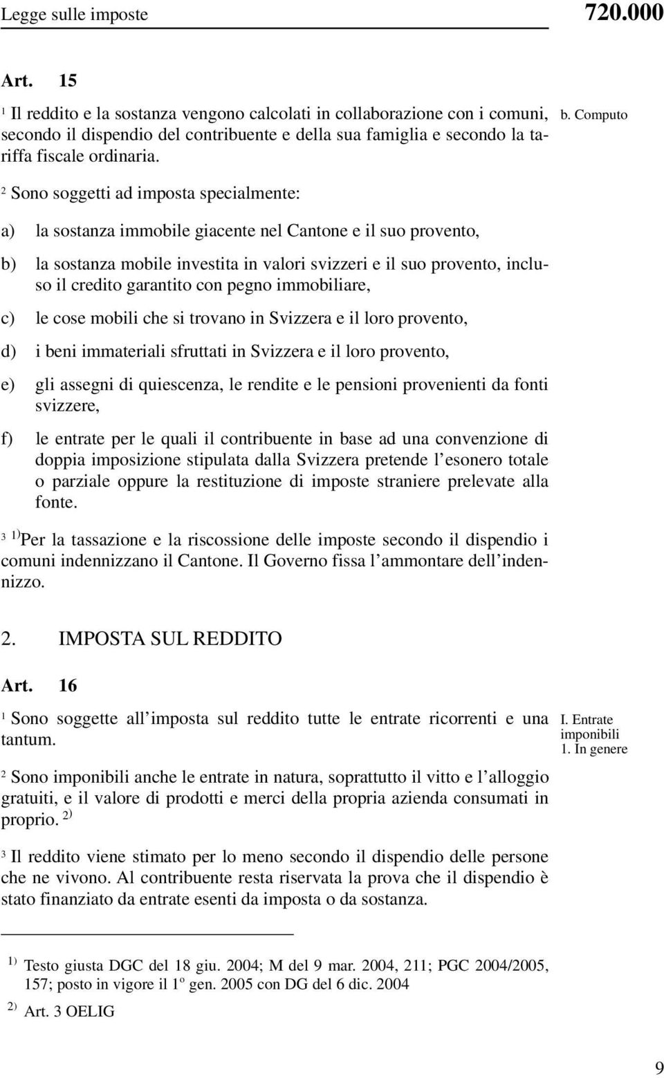 Sono soggetti ad imposta specialmente: a) la sostanza immobile giacente nel Cantone e il suo provento, b) la sostanza mobile investita in valori svizzeri e il suo provento, incluso il credito