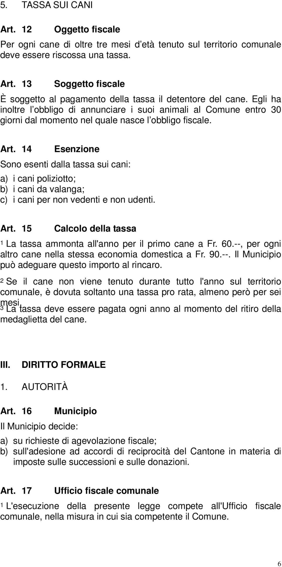 14 Esenzione Sono esenti dalla tassa sui cani: a) i cani poliziotto; b) i cani da valanga; c) i cani per non vedenti e non udenti. Art.