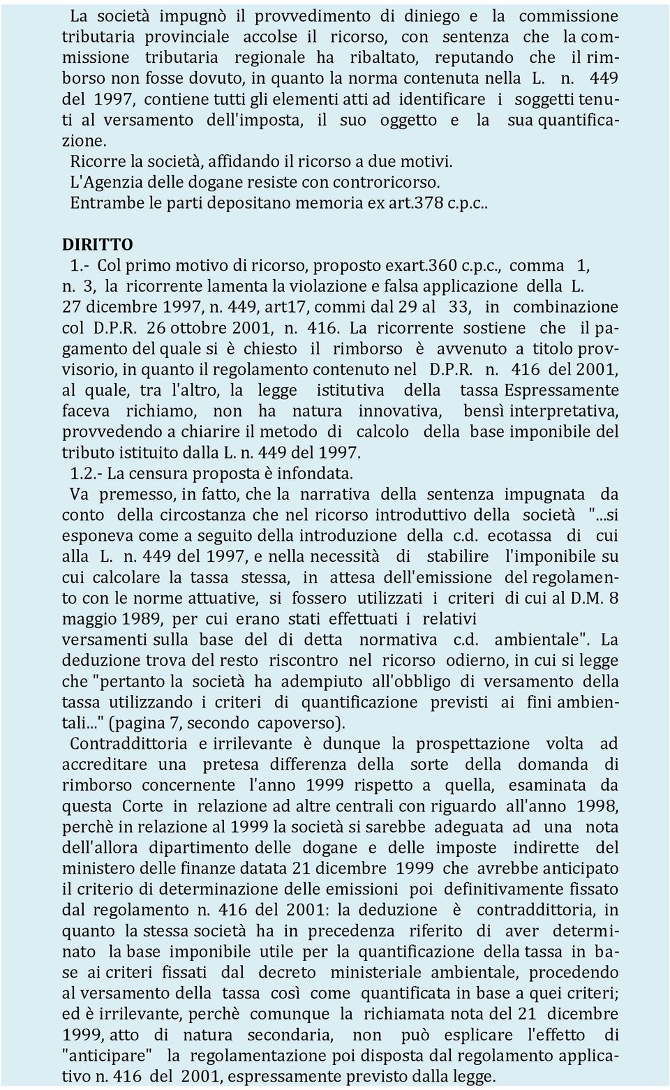 Ricorre la società, affidando il ricorso a due motivi. L'Agenzia delle dogane resiste con controricorso. Entrambe le parti depositano memoria ex art.378 c.p.c.. DIRITTO 1.