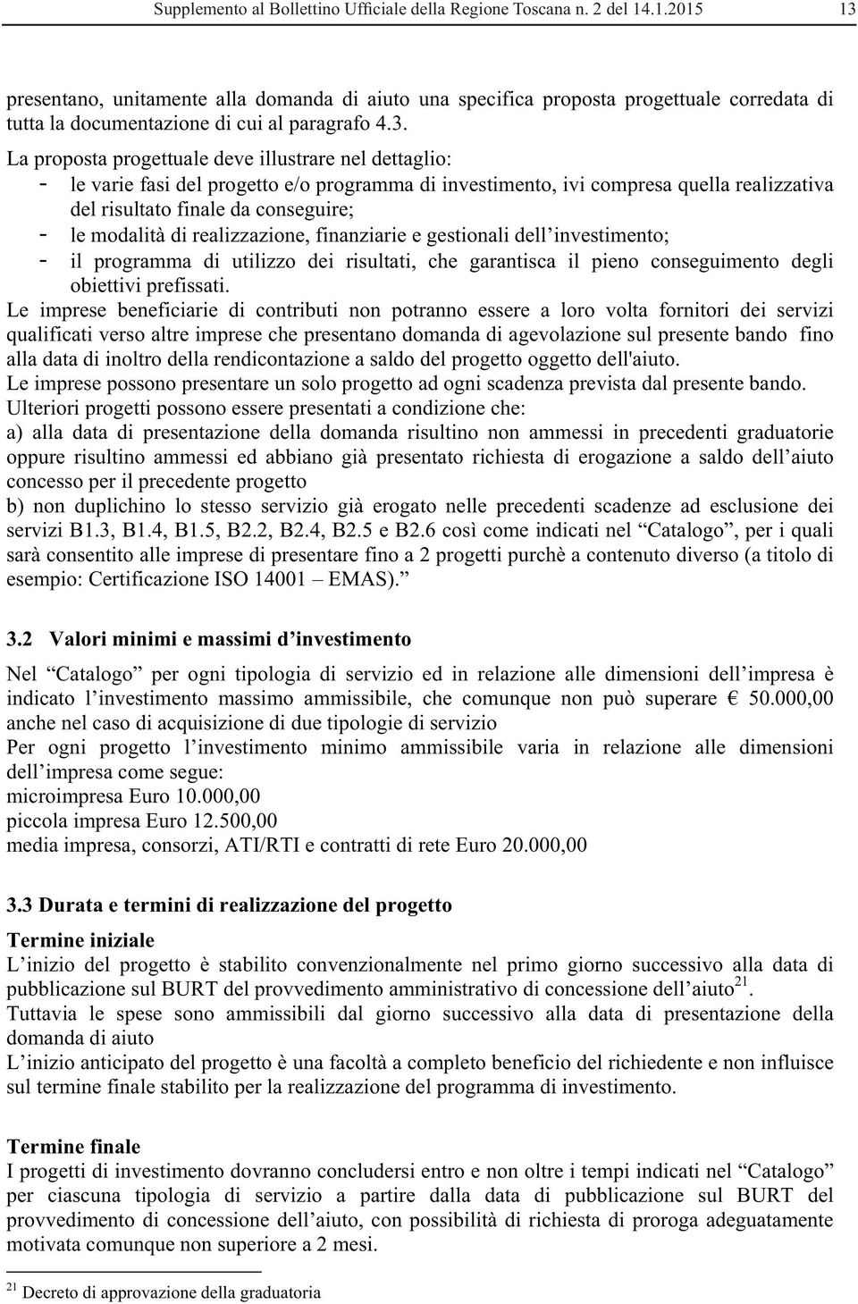 presentano, unitamente alla domanda di aiuto una specifica proposta progettuale corredata di tutta la documentazione di cui al paragrafo 4.3.