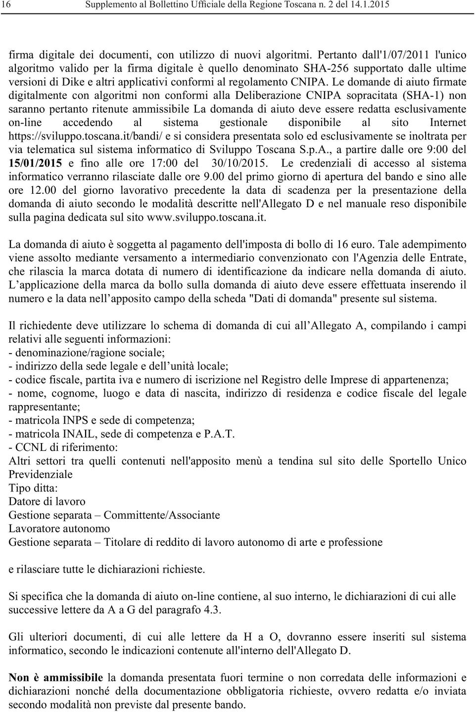 Le domande di aiuto firmate digitalmente con algoritmi non conformi alla Deliberazione CNIPA sopracitata (SHA-1) non saranno pertanto ritenute ammissibile La domanda di aiuto deve essere redatta