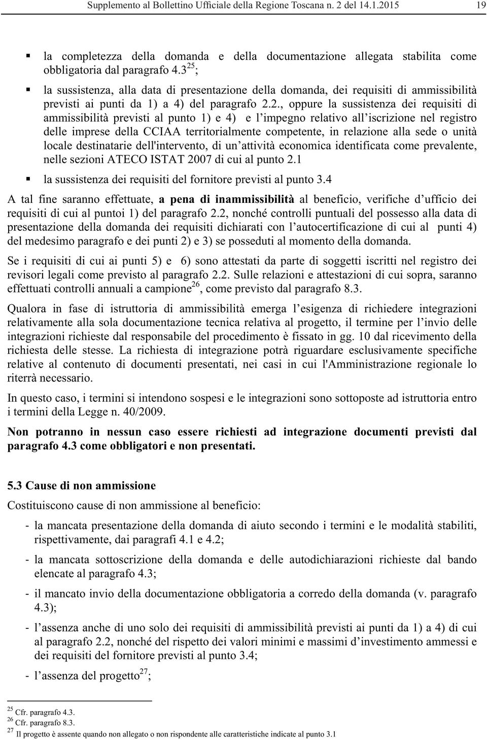 previsti al punto 1) e 4) e l impegno relativo all iscrizione nel registro delle imprese della CCIAA territorialmente competente, in relazione alla sede o unità locale destinatarie dell'intervento,