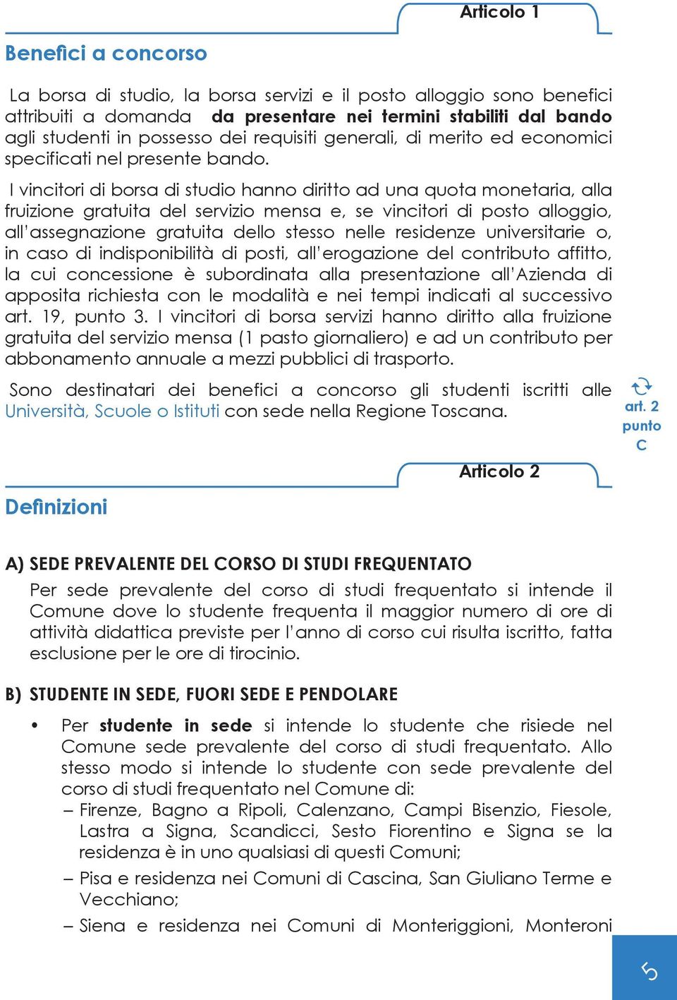 I vincitori di borsa di studio hanno diritto ad una quota monetaria, alla fruizione gratuita del servizio mensa e, se vincitori di posto alloggio, all assegnazione gratuita dello stesso nelle