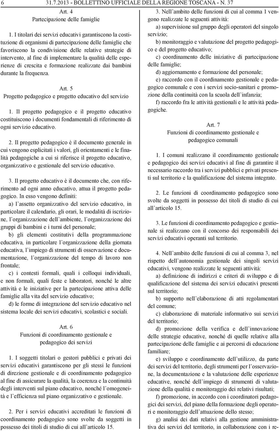 implementare la qualità delle esperienze di crescita e formazione realizzate dai bambini durante la frequenza. Art. 5 Progetto pedagogico e progetto educativo del servizio 1.