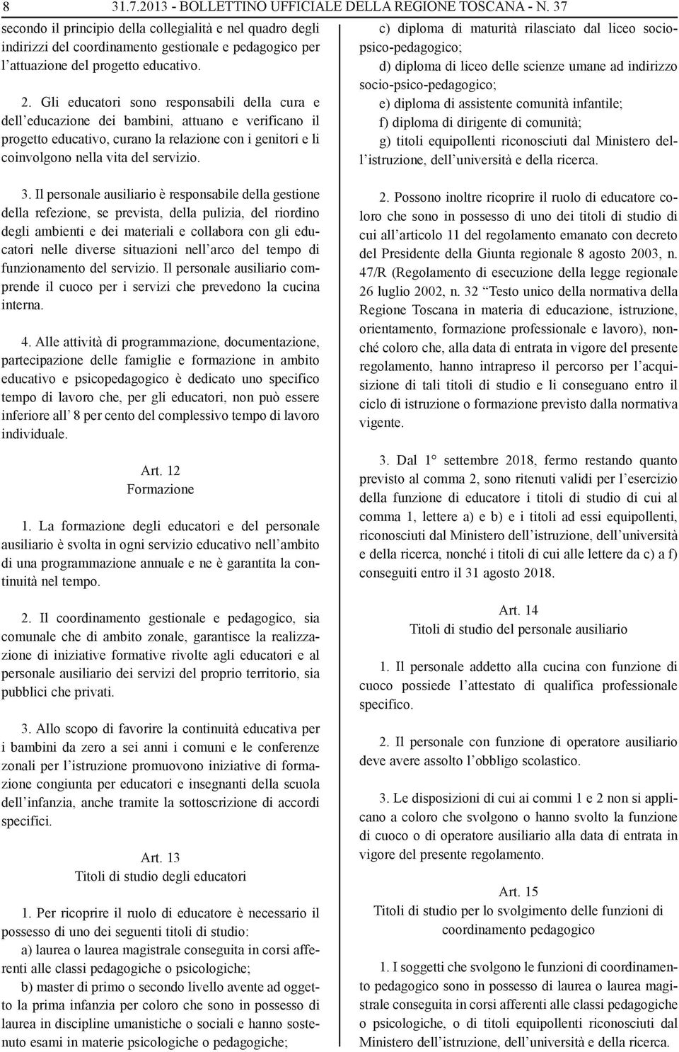 Gli educatori sono responsabili della cura e dell educazione dei bambini, attuano e verificano il progetto educativo, curano la relazione con i genitori e li coinvolgono nella vita del servizio.