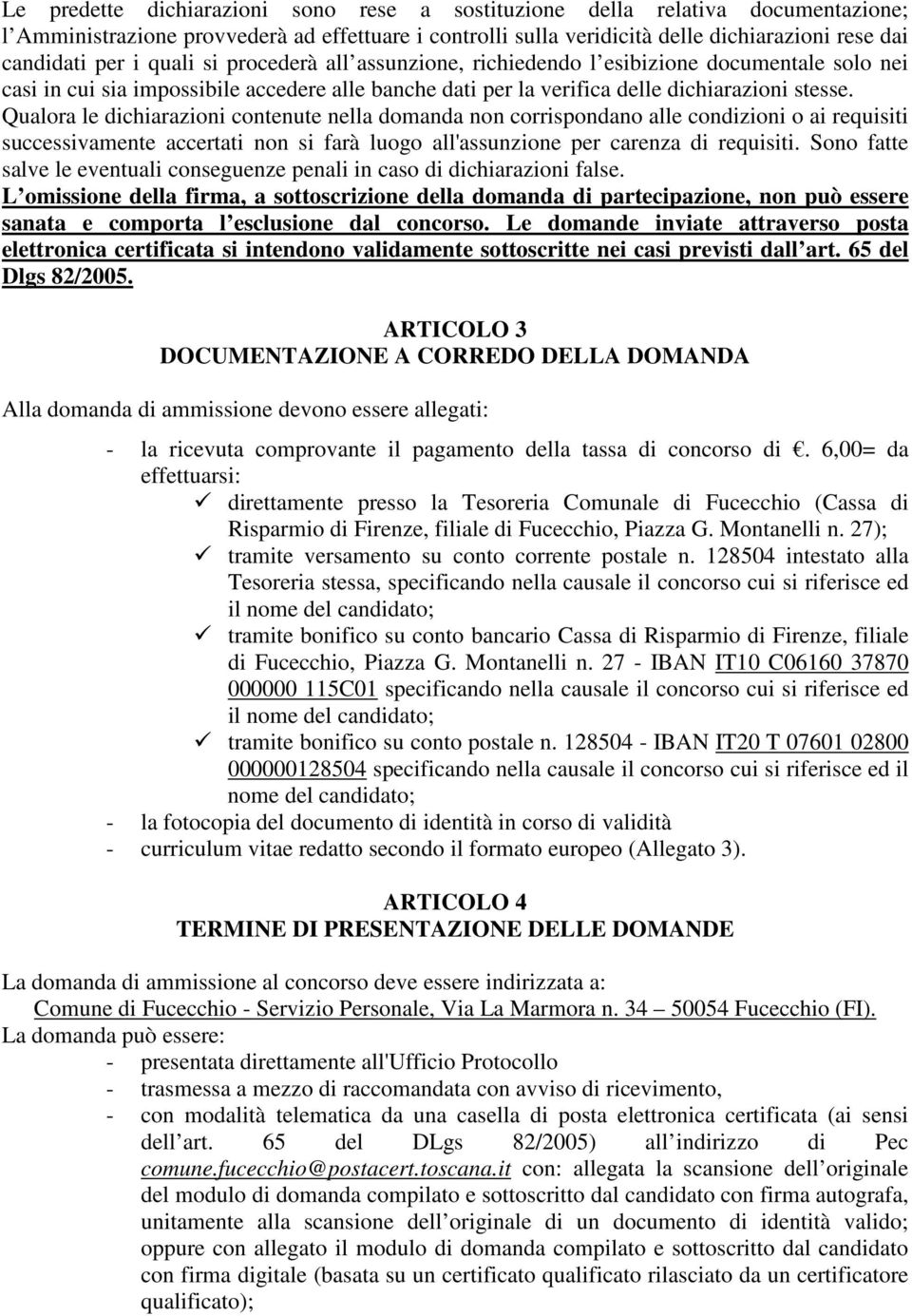 Qualora le dichiarazioni contenute nella domanda non corrispondano alle condizioni o ai requisiti successivamente accertati non si farà luogo all'assunzione per carenza di requisiti.