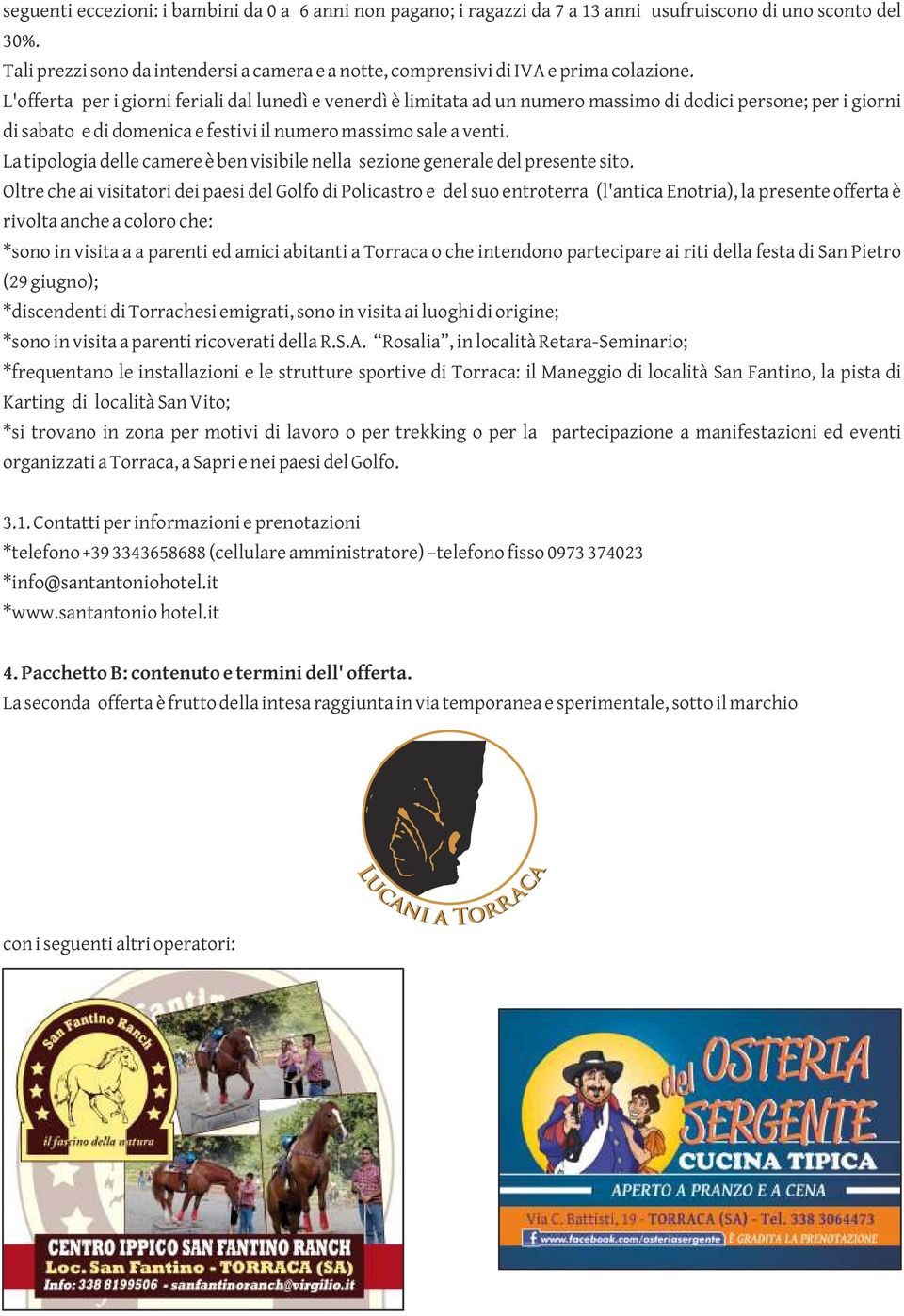 L'offerta per i giorni feriali dal lunedì e venerdì è limitata ad un numero massimo di dodici persone; per i giorni di sabato e di domenica e festivi il numero massimo sale a venti.