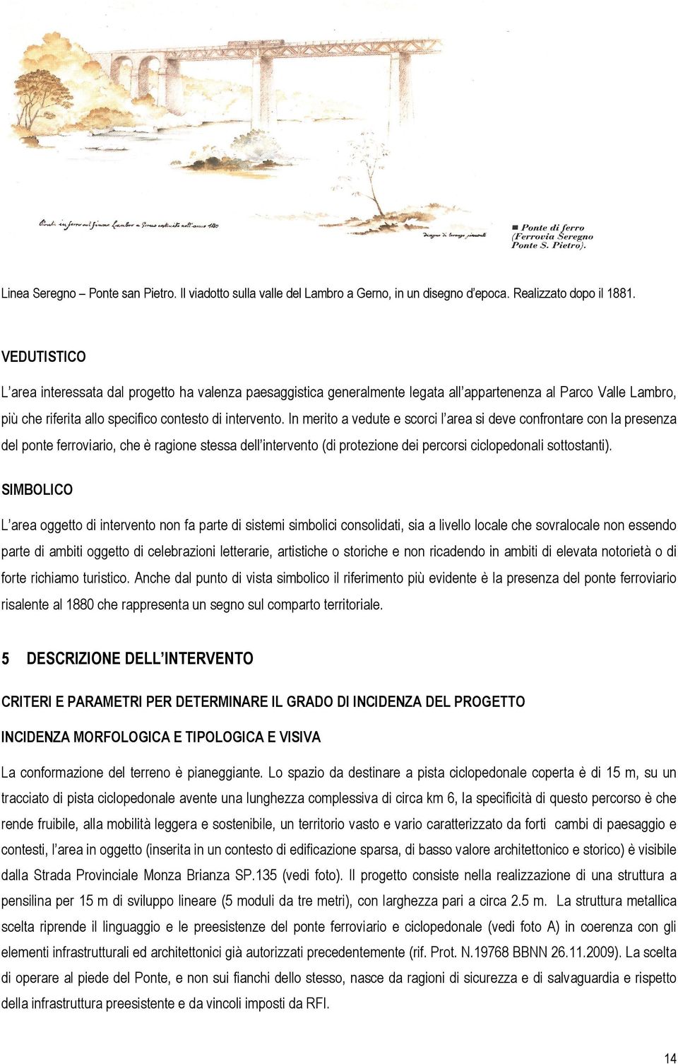 In merito a vedute e scorci l area si deve confrontare con la presenza del ponte ferroviario, che è ragione stessa dell intervento (di protezione dei percorsi ciclopedonali sottostanti).