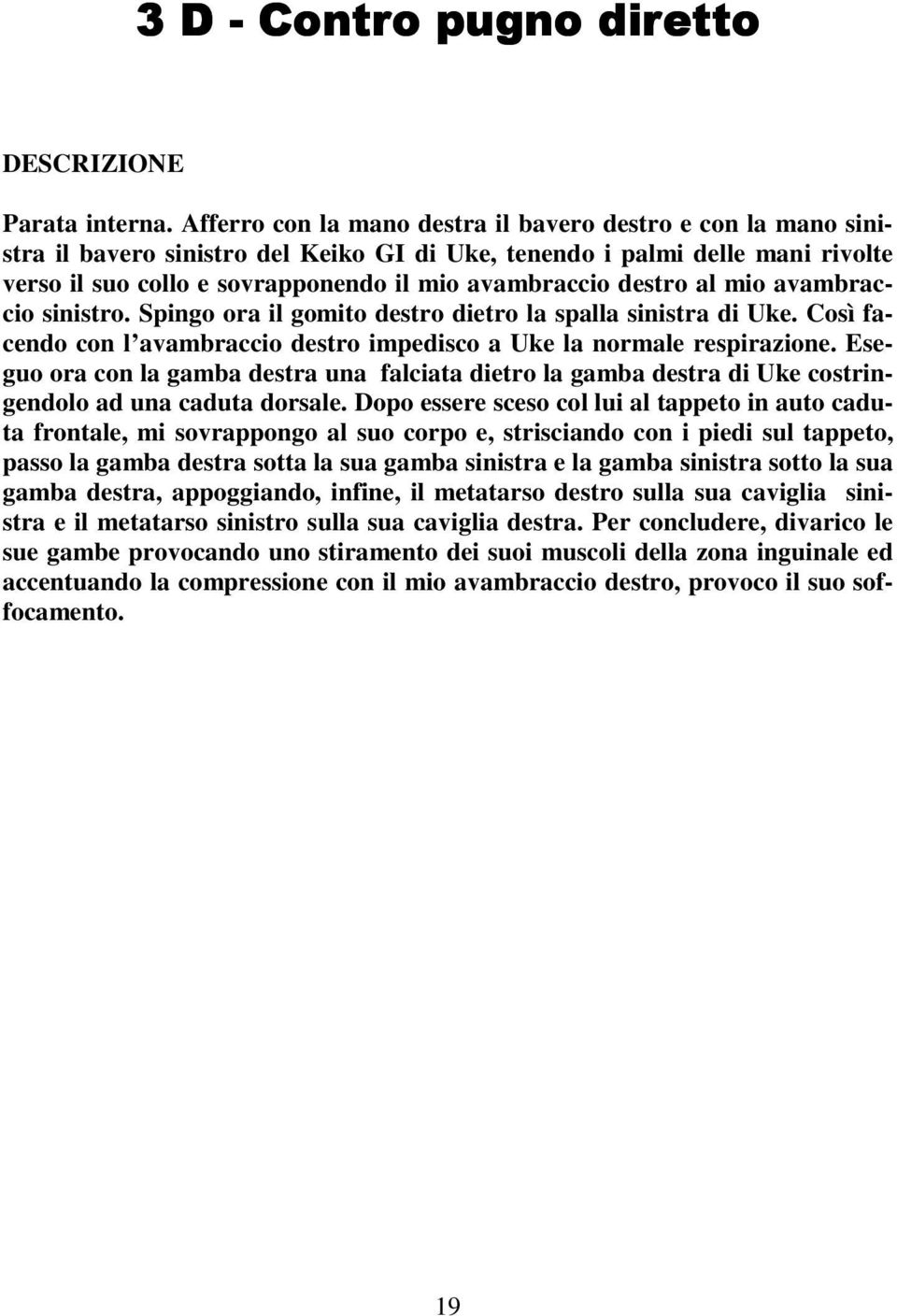 destro al mio avambraccio sinistro. Spingo ora il gomito destro dietro la spalla sinistra di Uke. Così facendo con l avambraccio destro impedisco a Uke la normale respirazione.