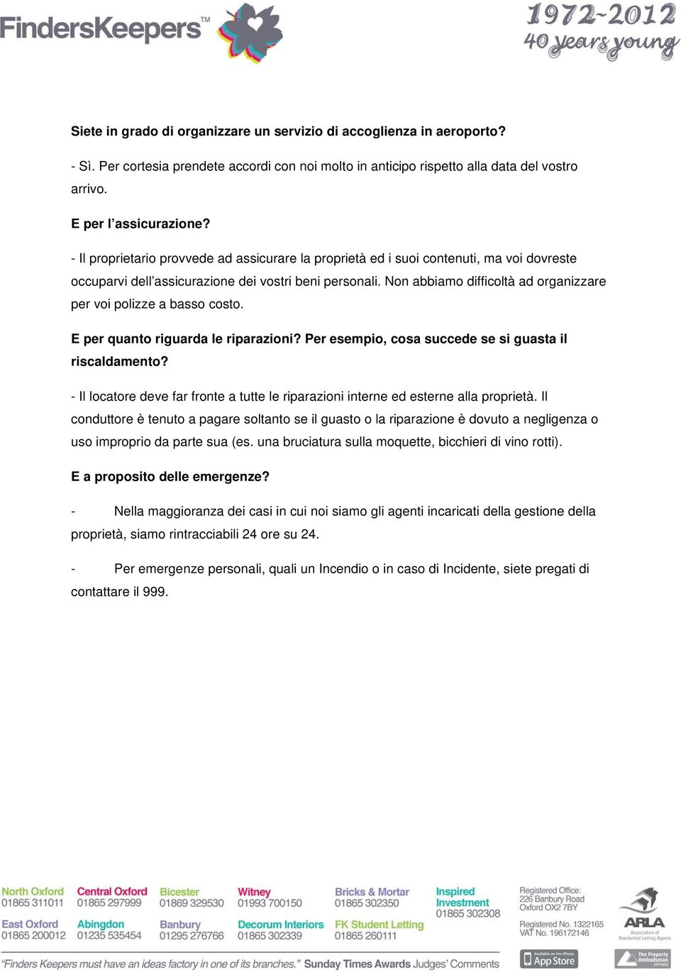 Non abbiamo difficoltà ad organizzare per voi polizze a basso costo. E per quanto riguarda le riparazioni? Per esempio, cosa succede se si guasta il riscaldamento?