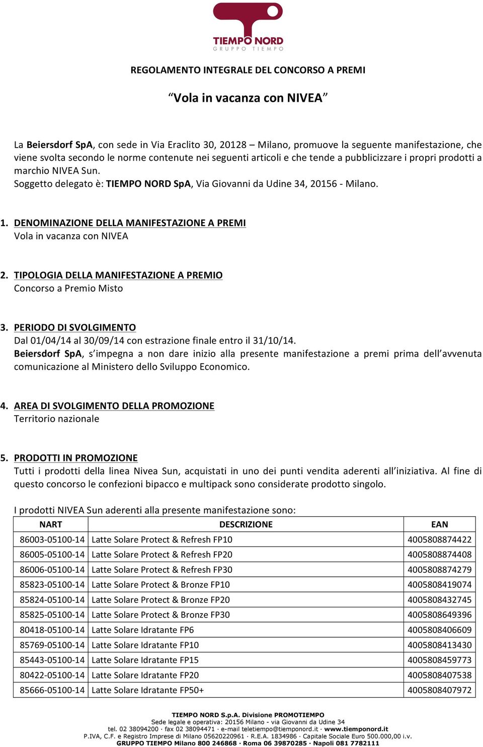 DENOMINAZIONE DELLA MANIFESTAZIONE A PREMI Vola in vacanza con NIVEA 2. TIPOLOGIA DELLA MANIFESTAZIONE A PREMIO Concorso a Premio Misto 3.