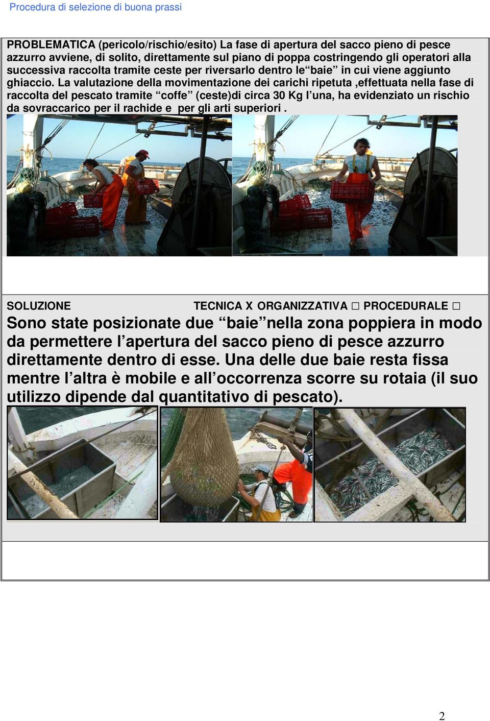 La valutazione della movimentazione dei carichi ripetuta,effettuata nella fase di raccolta del pescato tramite coffe (ceste)di circa 30 Kg l una, ha evidenziato un rischio da sovraccarico per il