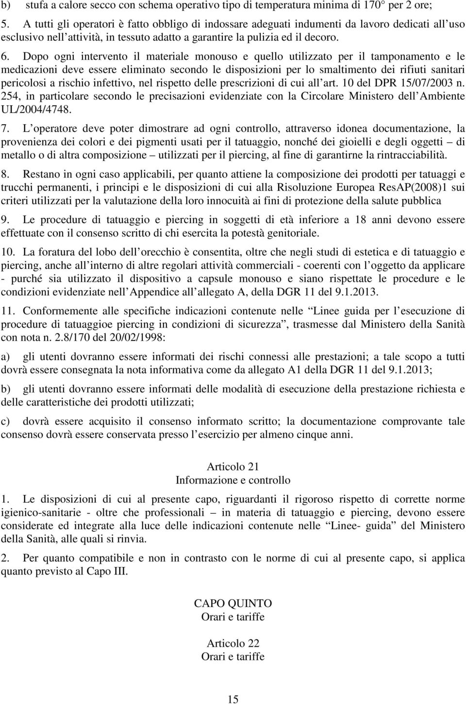 Dopo ogni intervento il materiale monouso e quello utilizzato per il tamponamento e le medicazioni deve essere eliminato secondo le disposizioni per lo smaltimento dei rifiuti sanitari pericolosi a